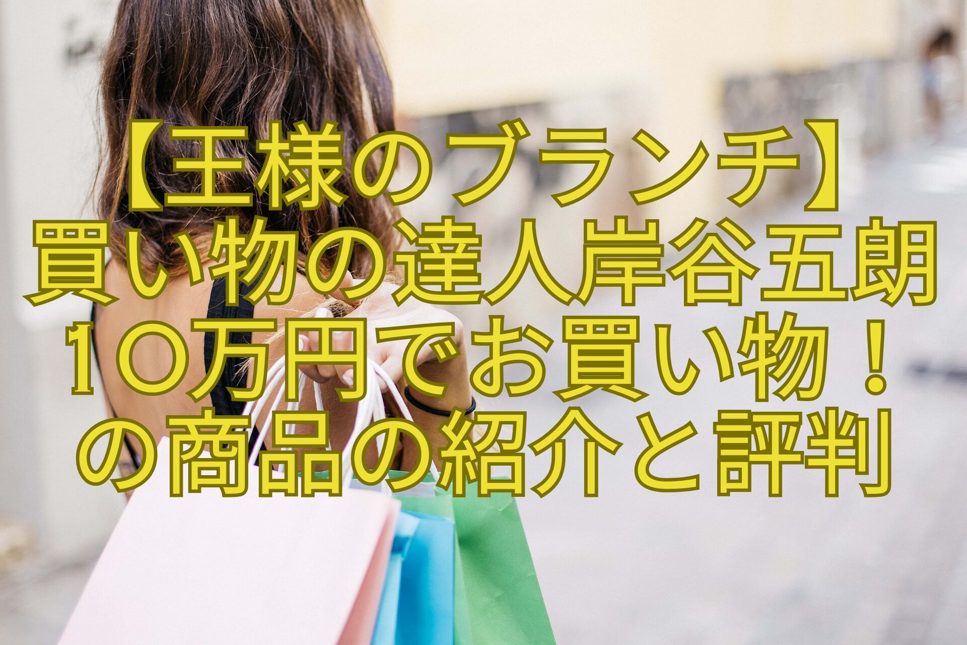 【王様のブランチ】-買い物の達人岸谷五朗10万円でお買い物！-の商品の紹介と評判