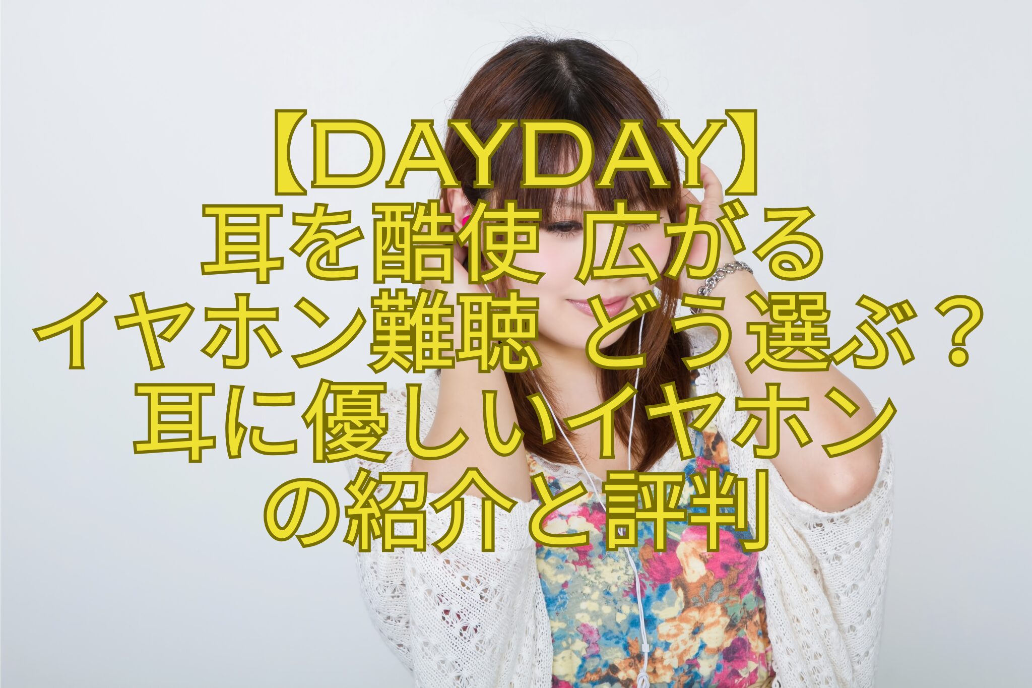 【DayDay】-耳を酷使-広がる-イヤホン難聴-どう選ぶ？耳に優しいイヤホン-の紹介と評判