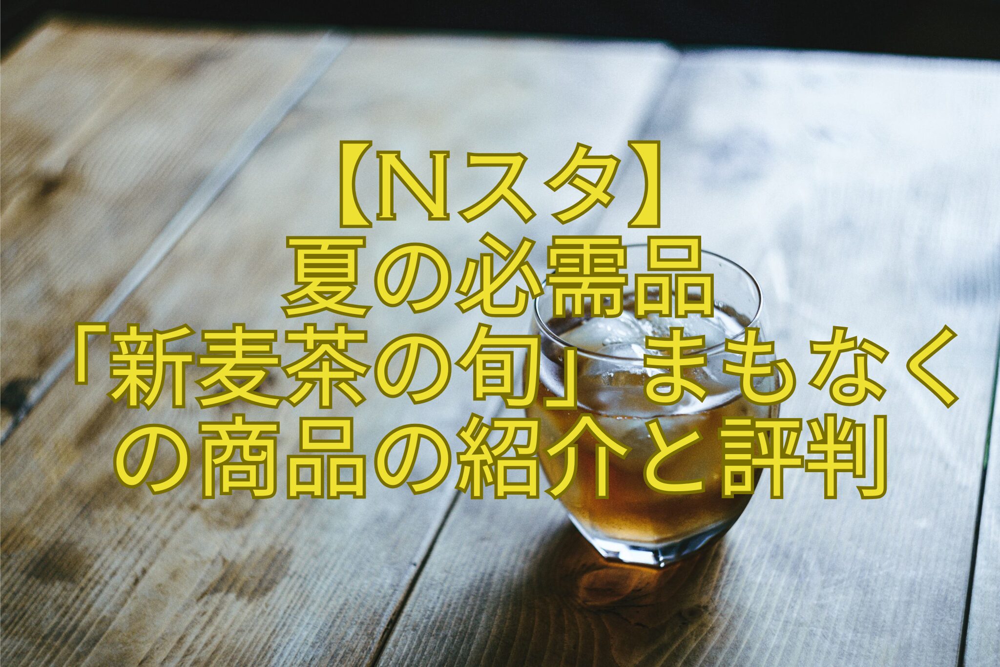 【Nスタ】-夏の必需品-「新麦茶の旬」まもなくの商品の紹介と評判