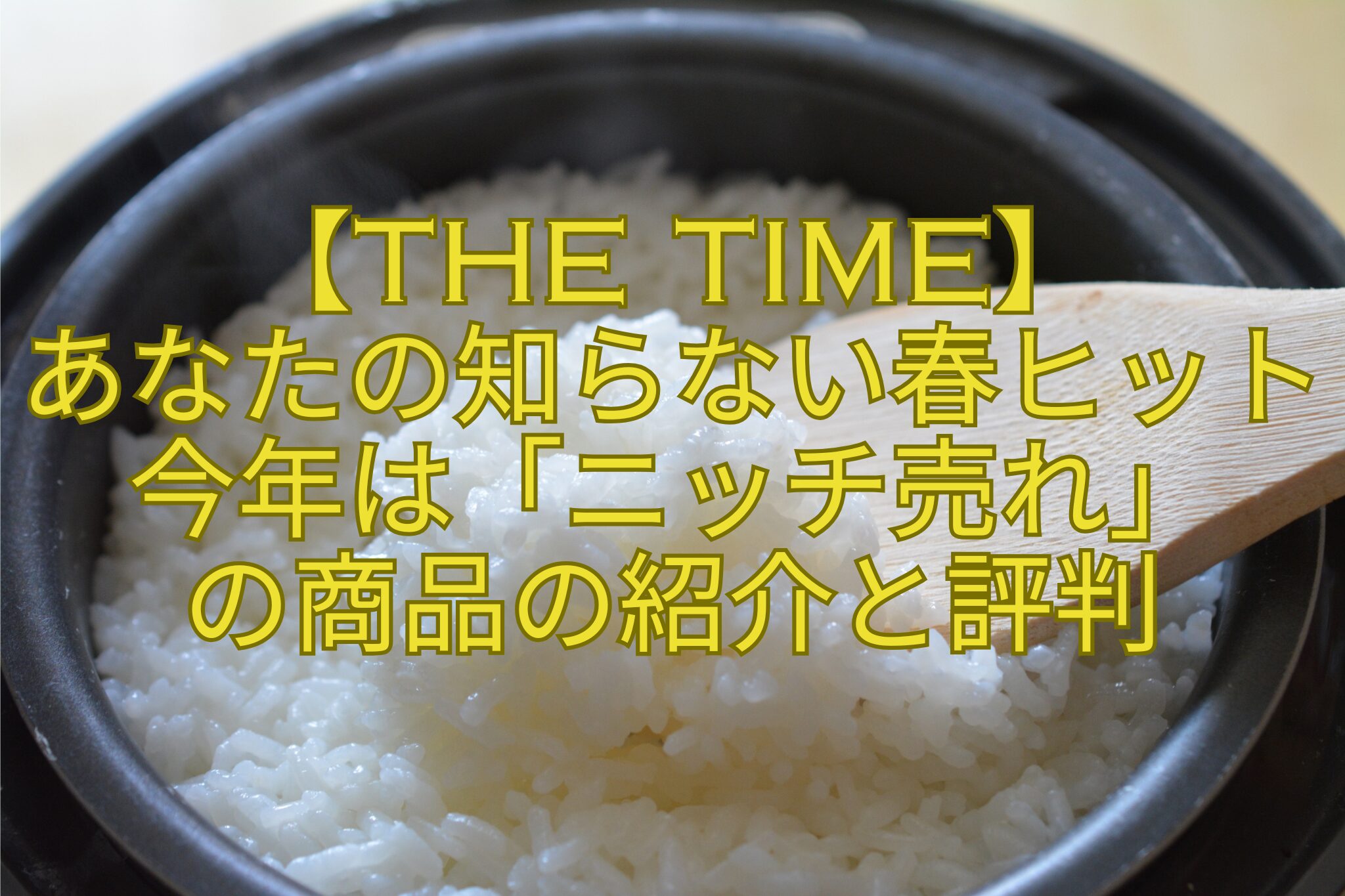 【THE-TIME】-あなたの知らない春ヒット今年は「ニッチ売れ」-の商品の紹介と評判