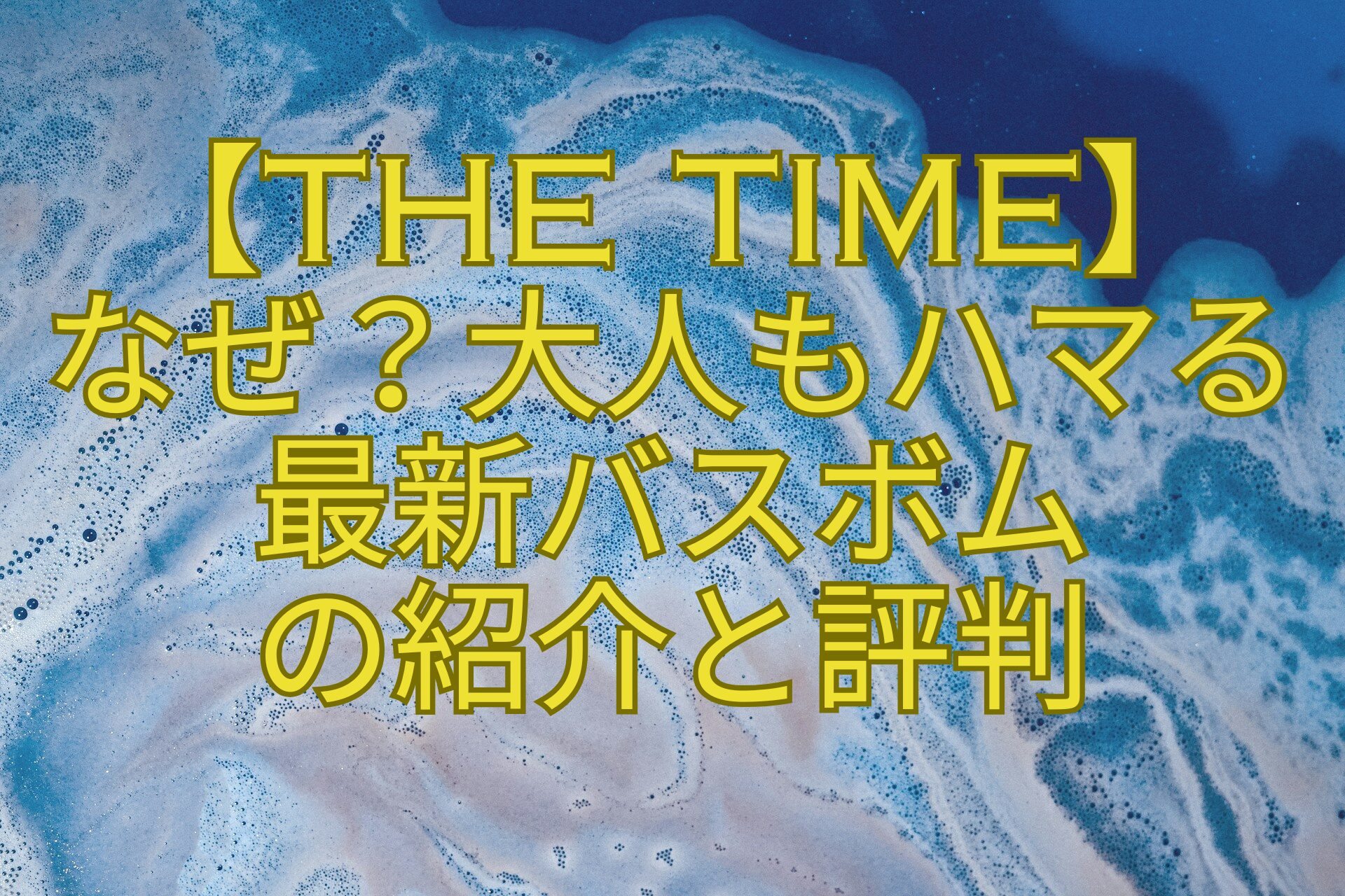 【THE-TIME】-なぜ？大人もハマる-最新バスボム-の紹介と評判