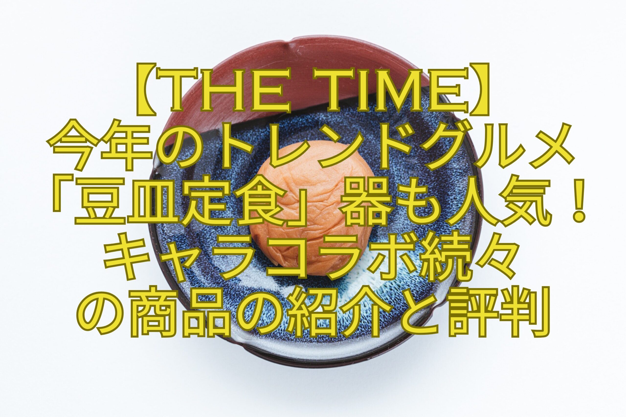 【THE-TIME】-今年のトレンドグルメ-「豆皿定食」器も人気！-キャラコラボ続々-の商品の紹介と評判
