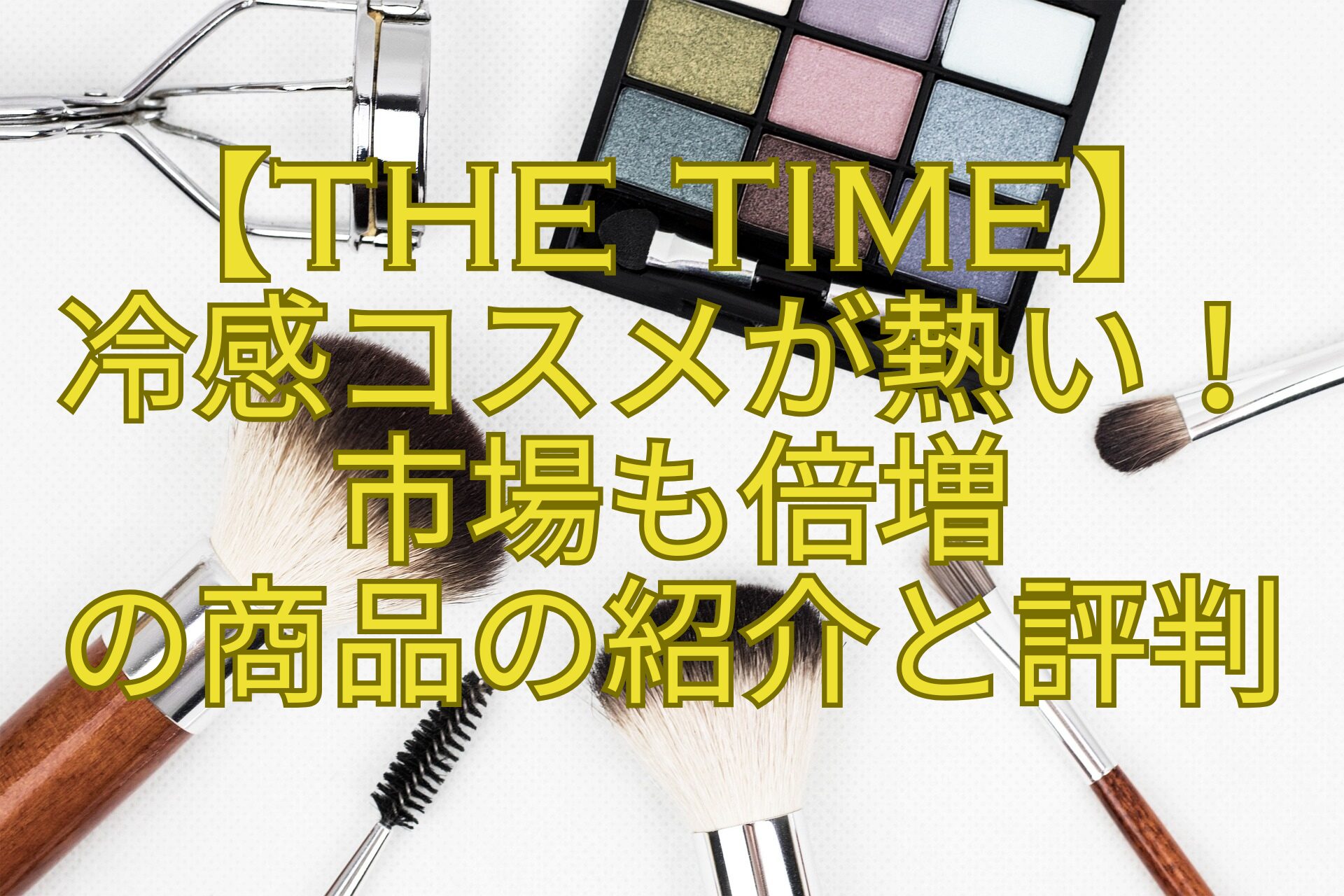 【THE-TIME】-冷感コスメが熱い！-市場も倍増-の商品の紹介と評判