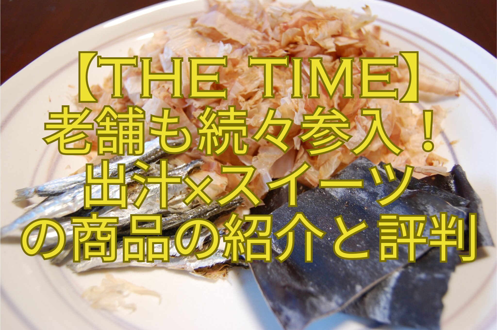 【THE-TIME】-老舗も続々参入！-出汁×スイーツ-の商品の紹介と評判