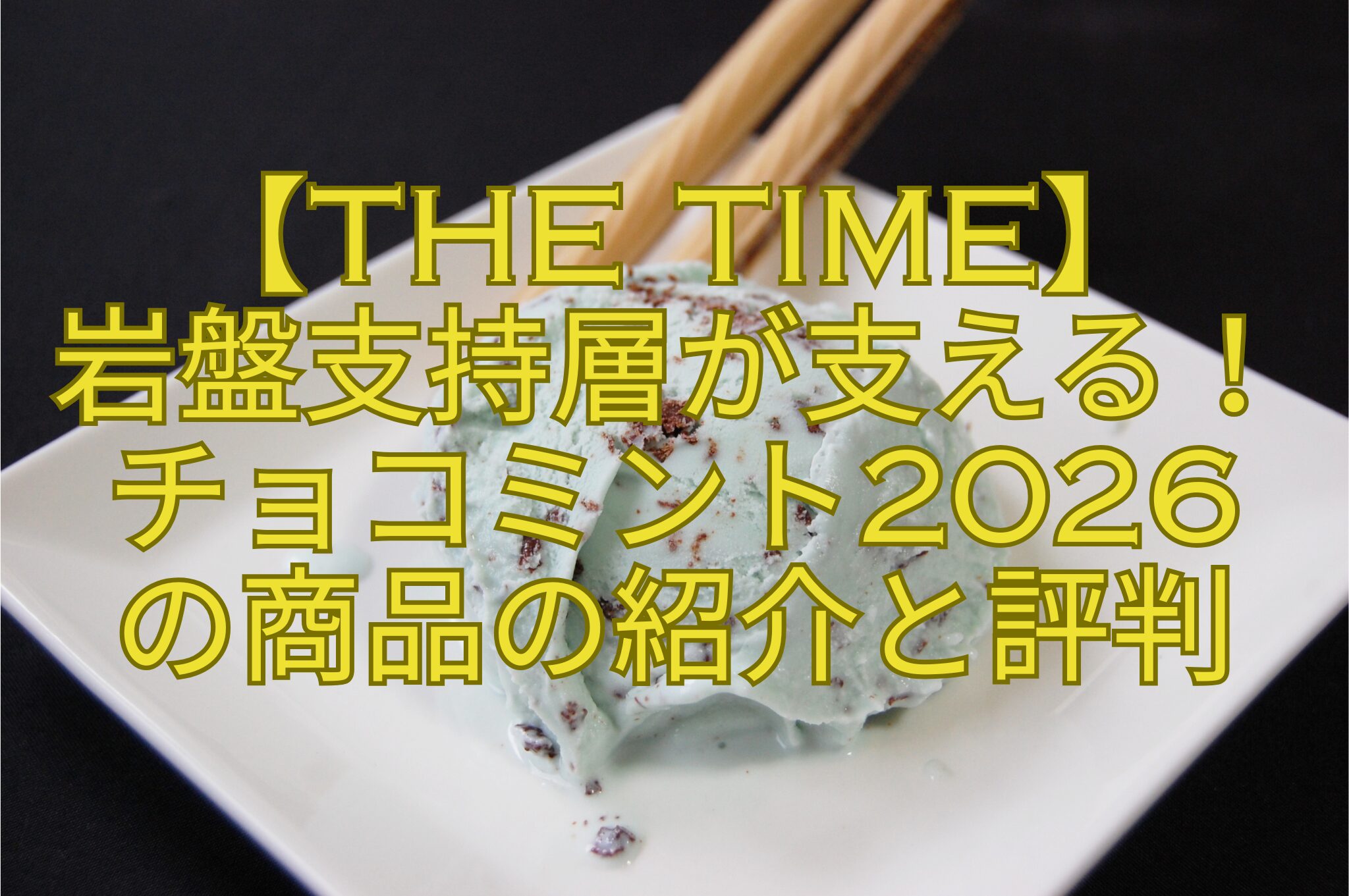 【THE-TIME】岩盤支持層が支える！チョコミント2026の商品の紹介と評判