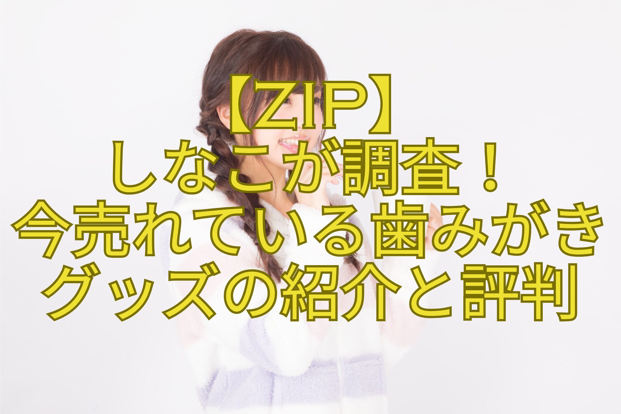 【ZIP】-しなこが調査！-今売れている歯みがき-グッズの紹介と評判