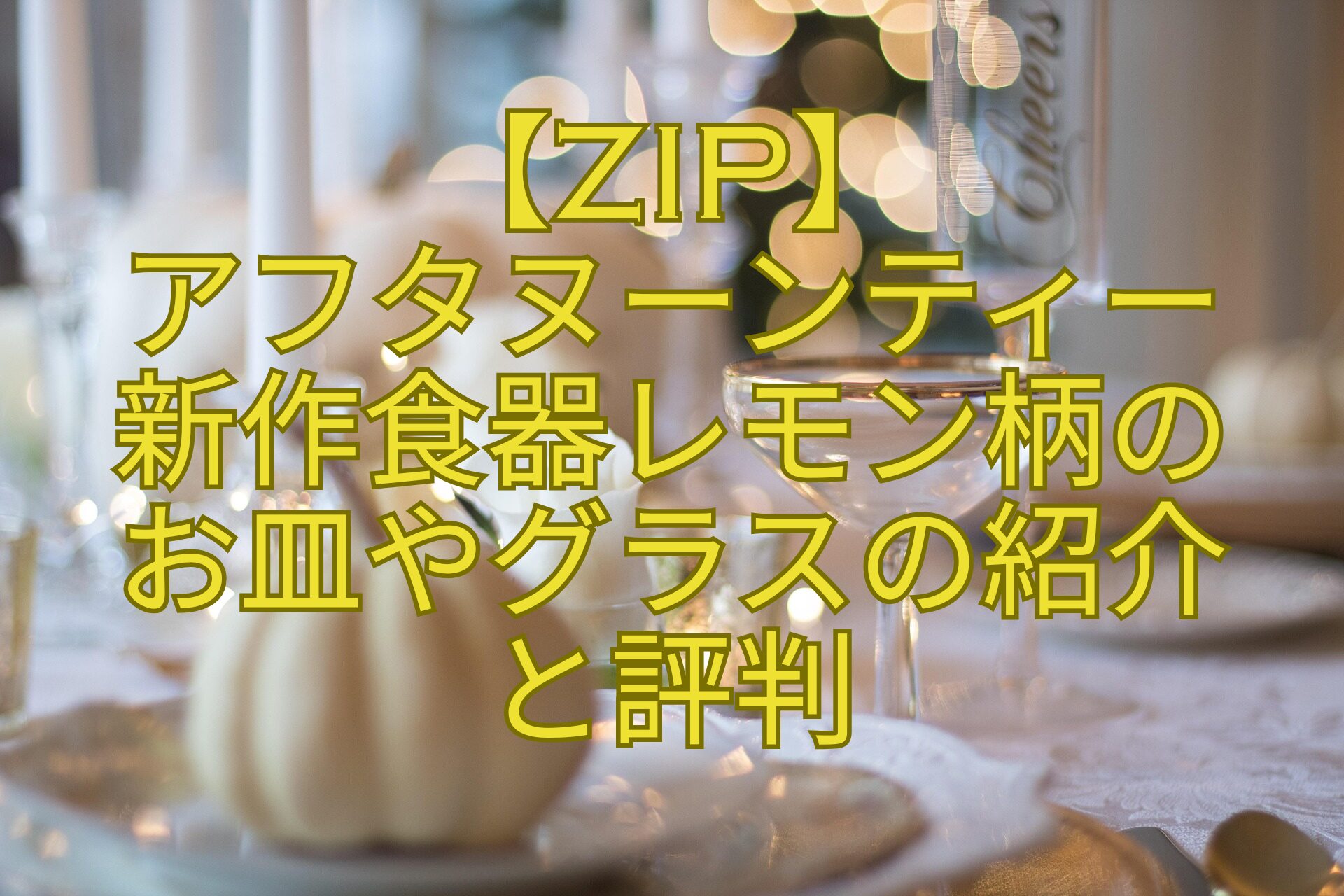 【ZIP】アフタヌーンティー新作食器レモン柄のお皿やグラスの紹介と評判