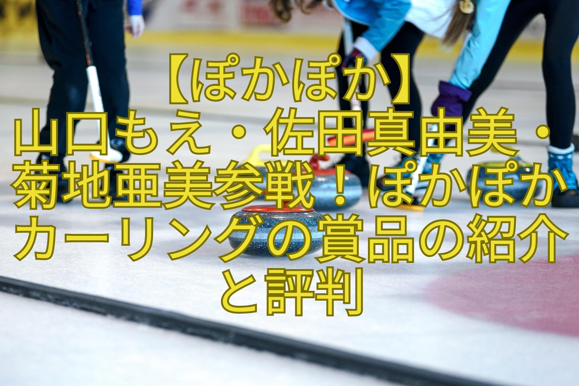 【ぽかぽか】-山口もえ・佐田真由美・菊地亜美参戦！ぽかぽかカーリングの賞品の紹介と評判