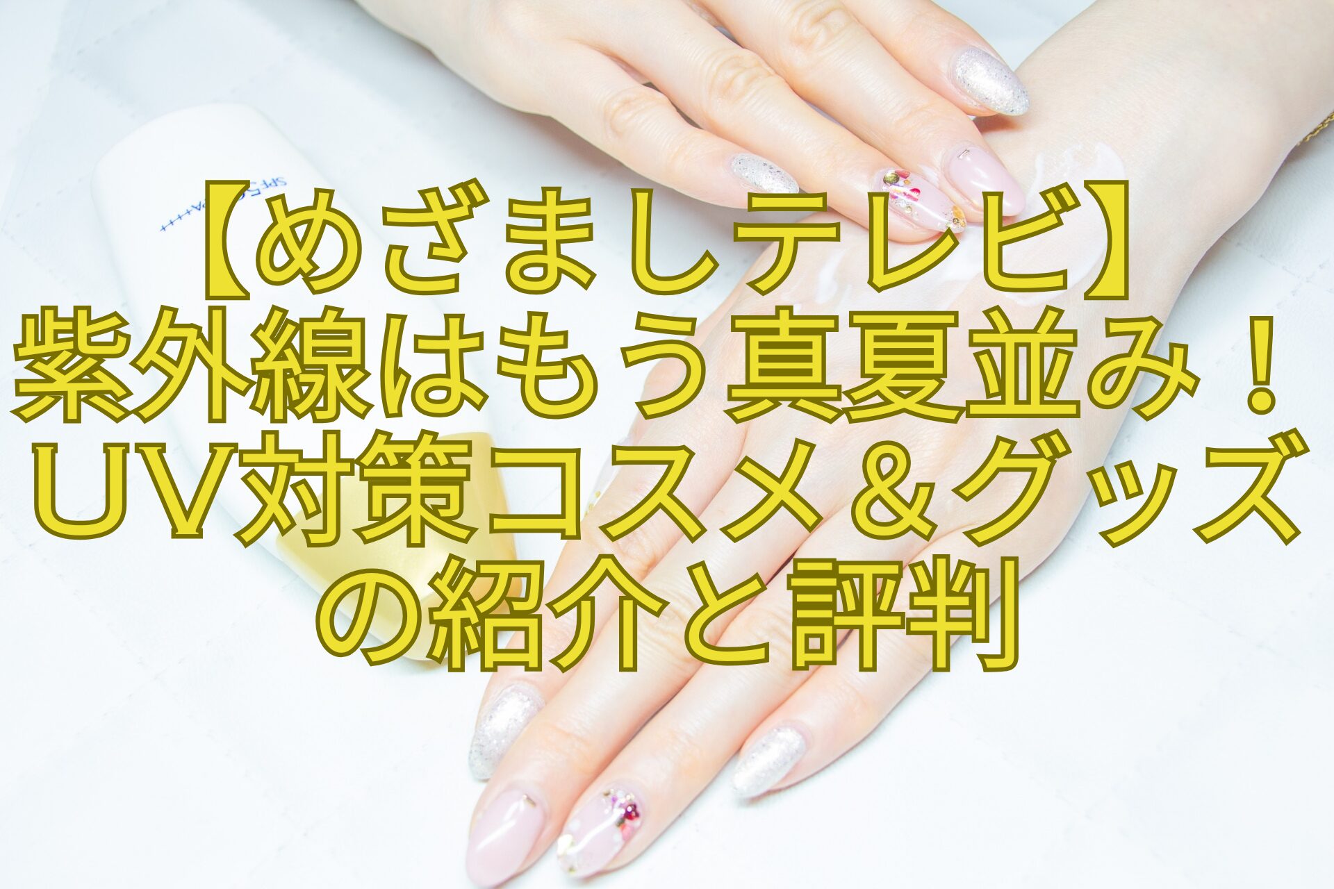 【めざましテレビ】-紫外線はもう真夏並み！UV対策コスメ＆グッズの紹介と評判