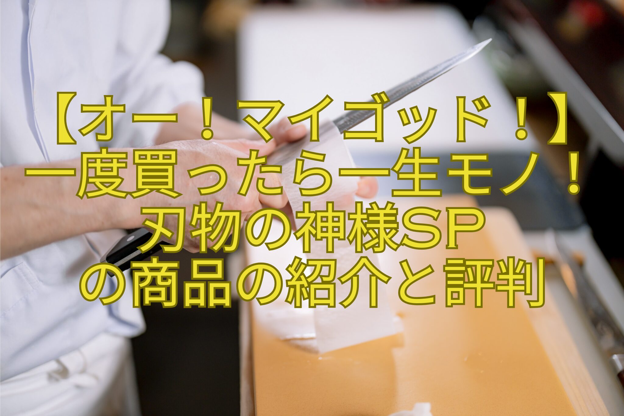 【オー！マイゴッド！】一度買ったら一生モノ！刃物の神様SP-の商品の紹介と評判