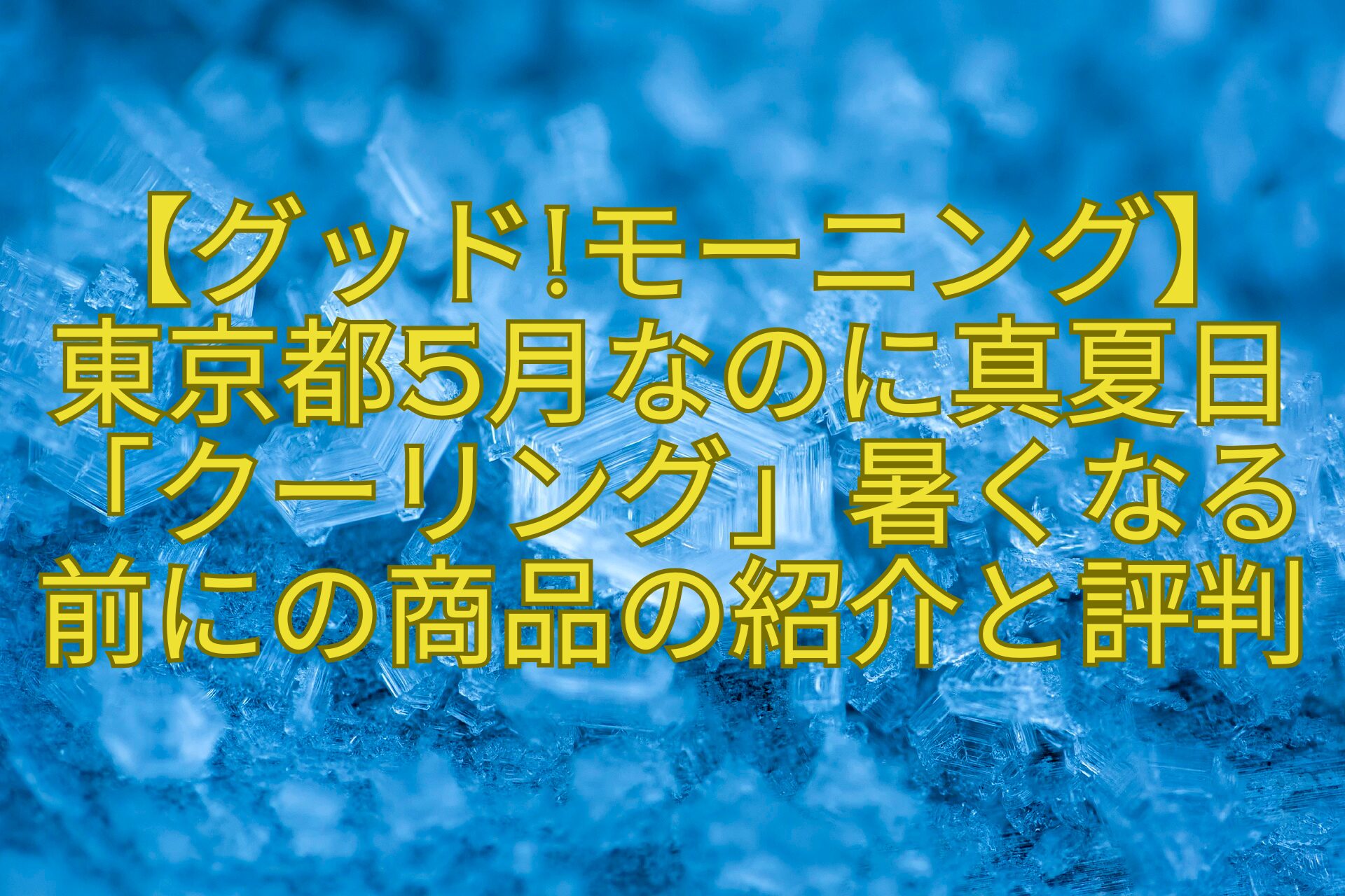【グッドモーニング】-東京都5月なのに真夏日「クーリング」暑くなる前にの商品の紹介と評判