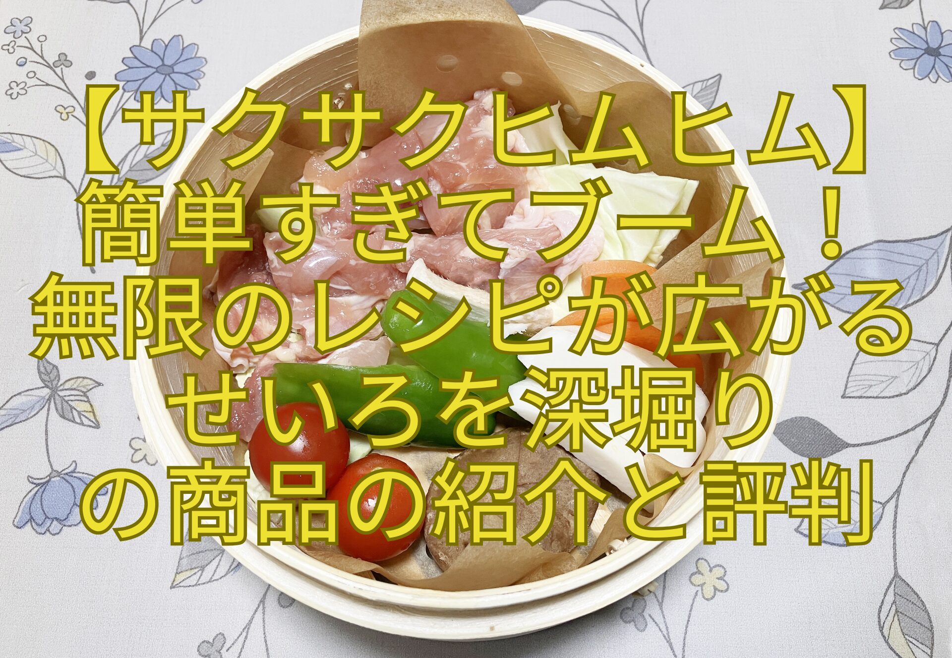 【サクサクヒムヒム】-簡単すぎてブーム！-無限のレシピが広がる-せいろを深堀り-の商品の紹介と評判