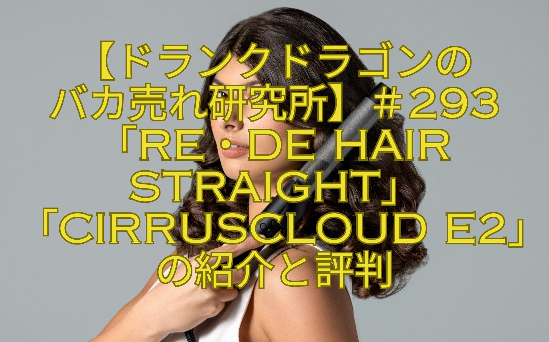 【ドランクドラゴンの-バカ売れ研究所】＃293「Re・De-Hair-Straight」「CirrusCloud-E2」の紹介と評判