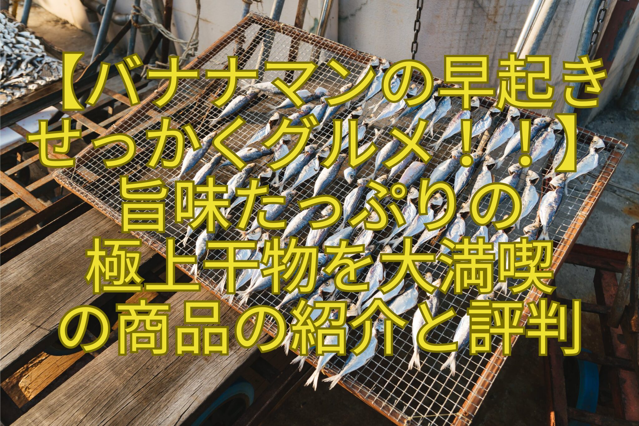 【バナナマンの早起き-せっかくグルメ！！】-旨味たっぷりの-極上干物を大満喫-の商品の紹介と評判