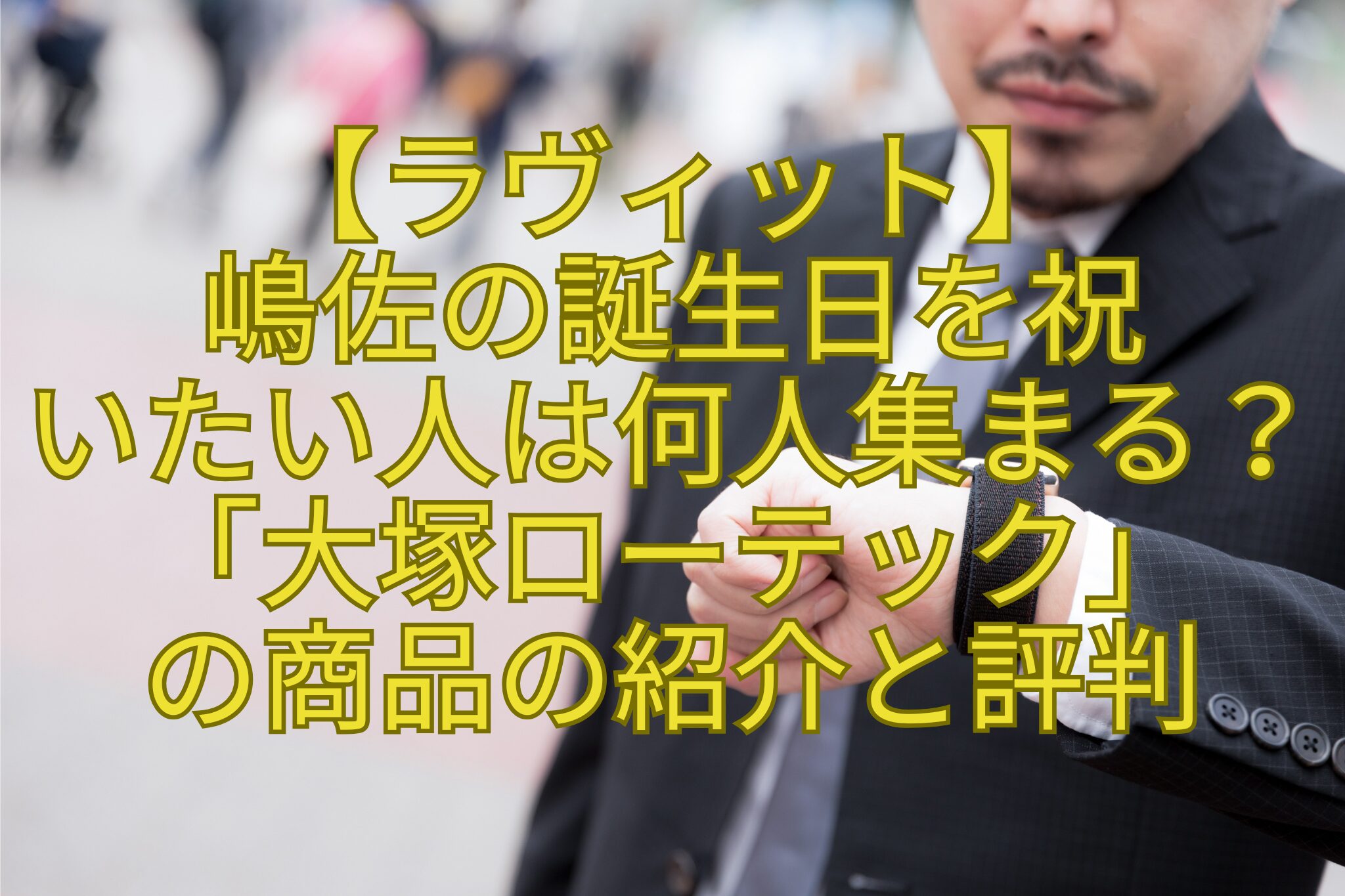 【ラヴィット】嶋佐の誕生日を祝いたい人は何人集まる？「大塚ローテック」プレゼントの商品の紹介と評判