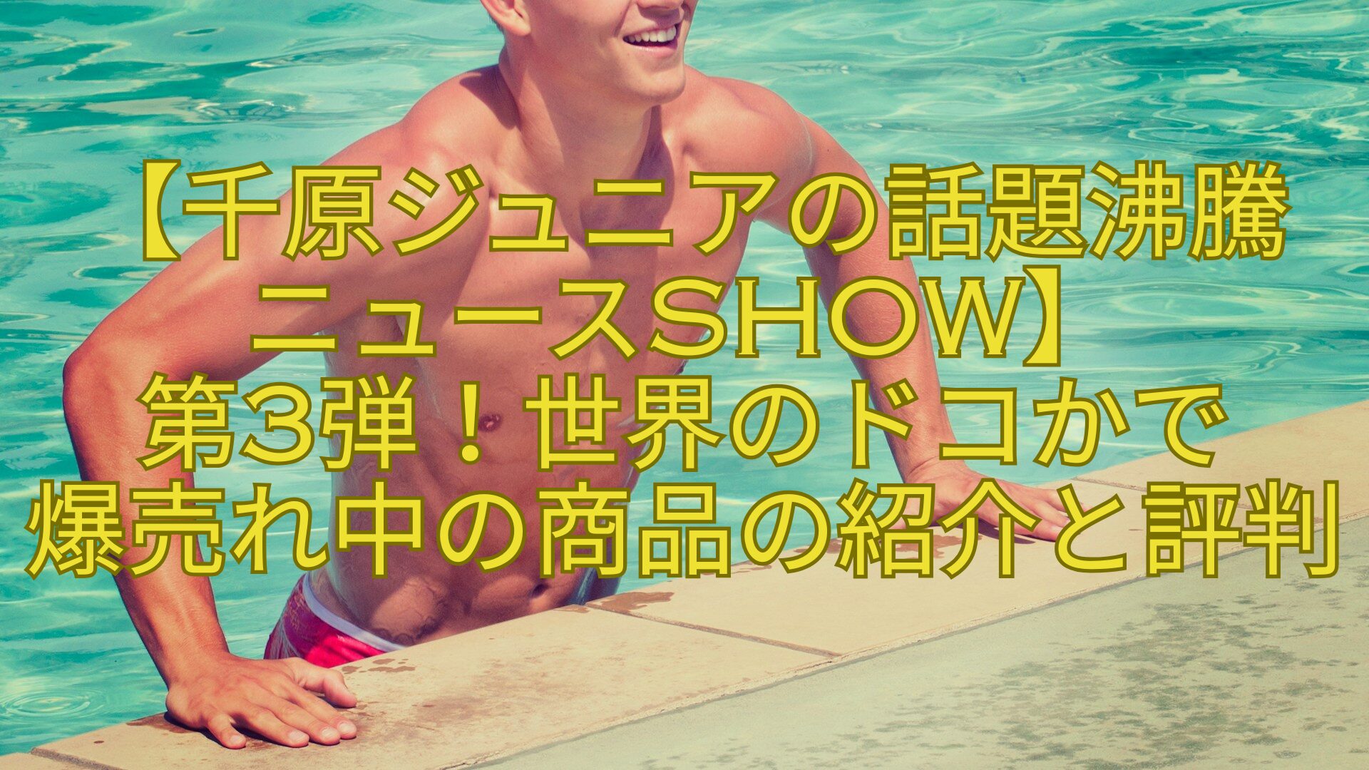 【千原ジュニアの話題沸騰-ニュースSHOW】-第3弾！世界のドコかで-爆売れ中の商品の紹介と評判
