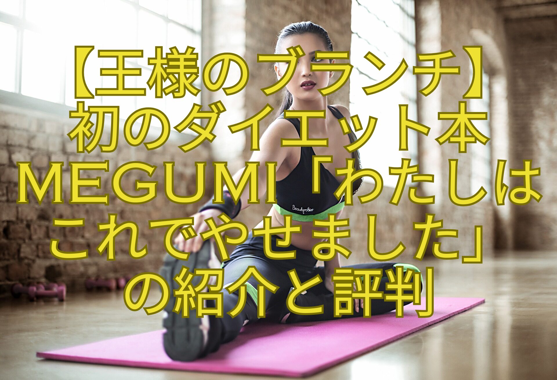 【王様のブランチ】-初のダイエット本MEGUMI「わたしはこれでやせました」-の紹介と評判