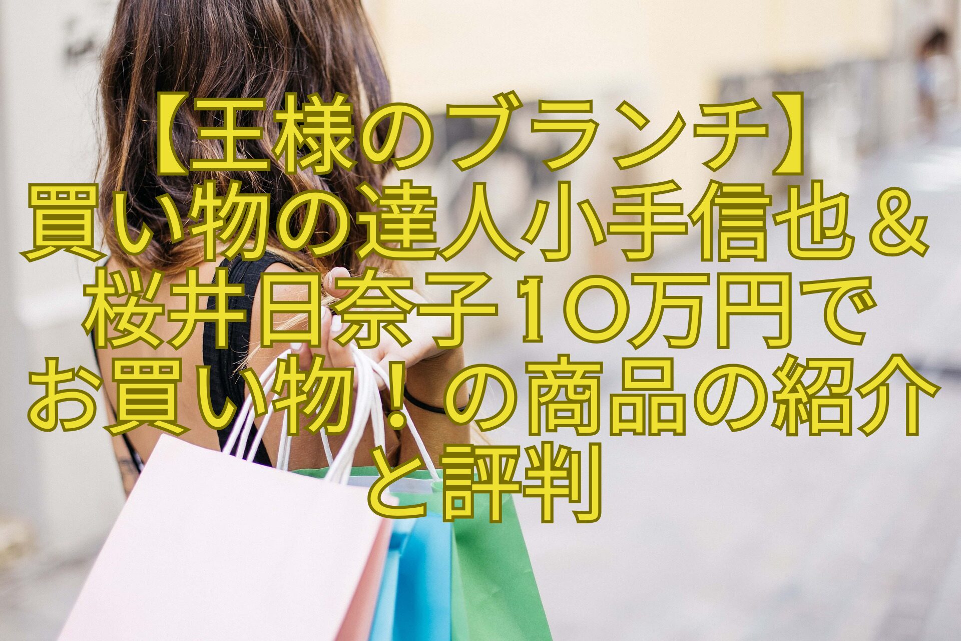 【王様のブランチ】-買い物の達人小手信也＆桜井日奈子10万円で-お買い物！の商品の紹介と評判