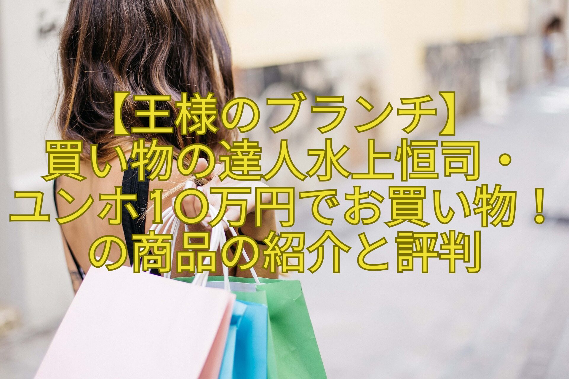 【王様のブランチ】-買い物の達人水上恒司・-ユンホ10万円でお買い物！の商品の紹介と評判