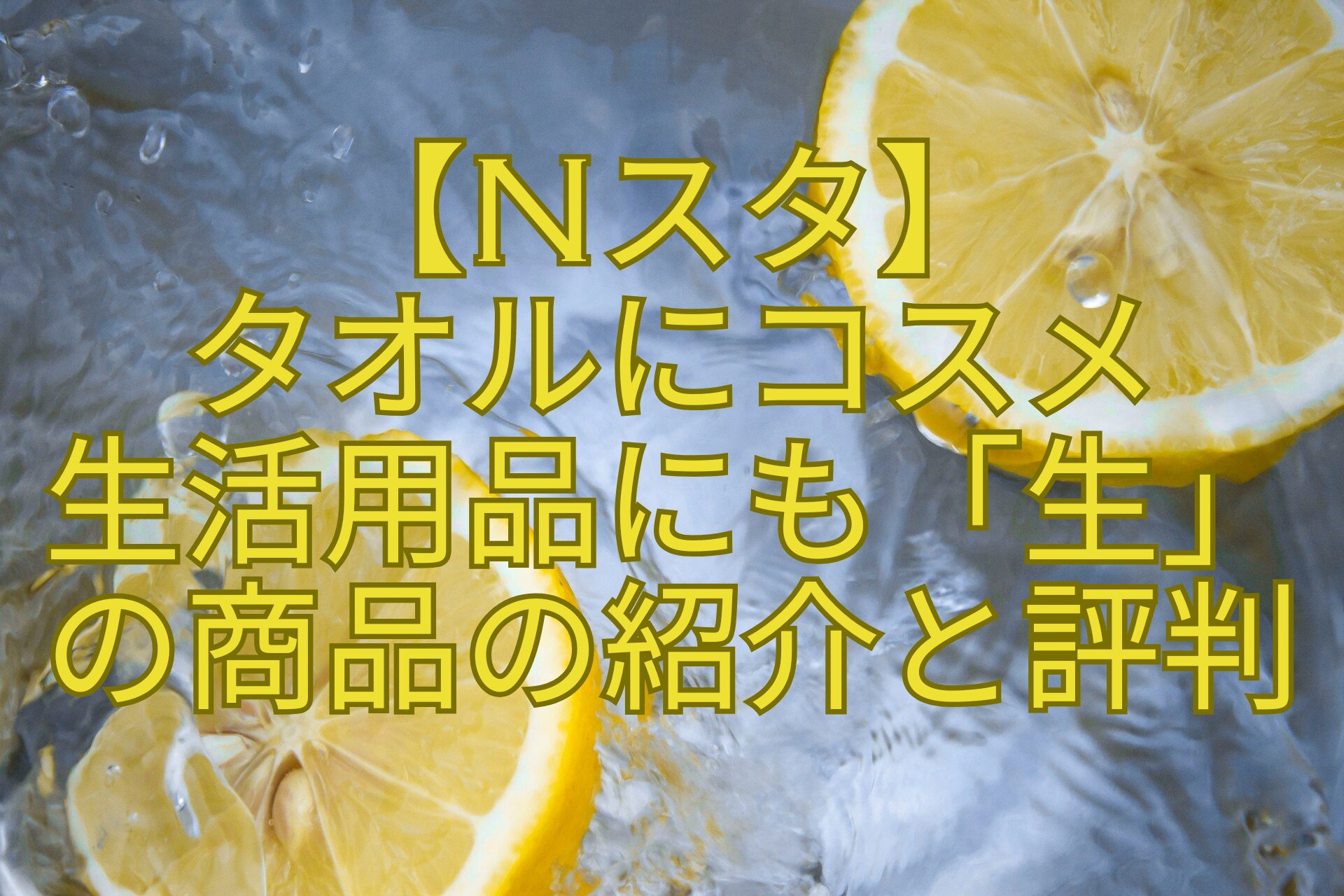 【Nスタ】-タオルにコスメ-生活用品にも「生」-の商品の紹介と評判