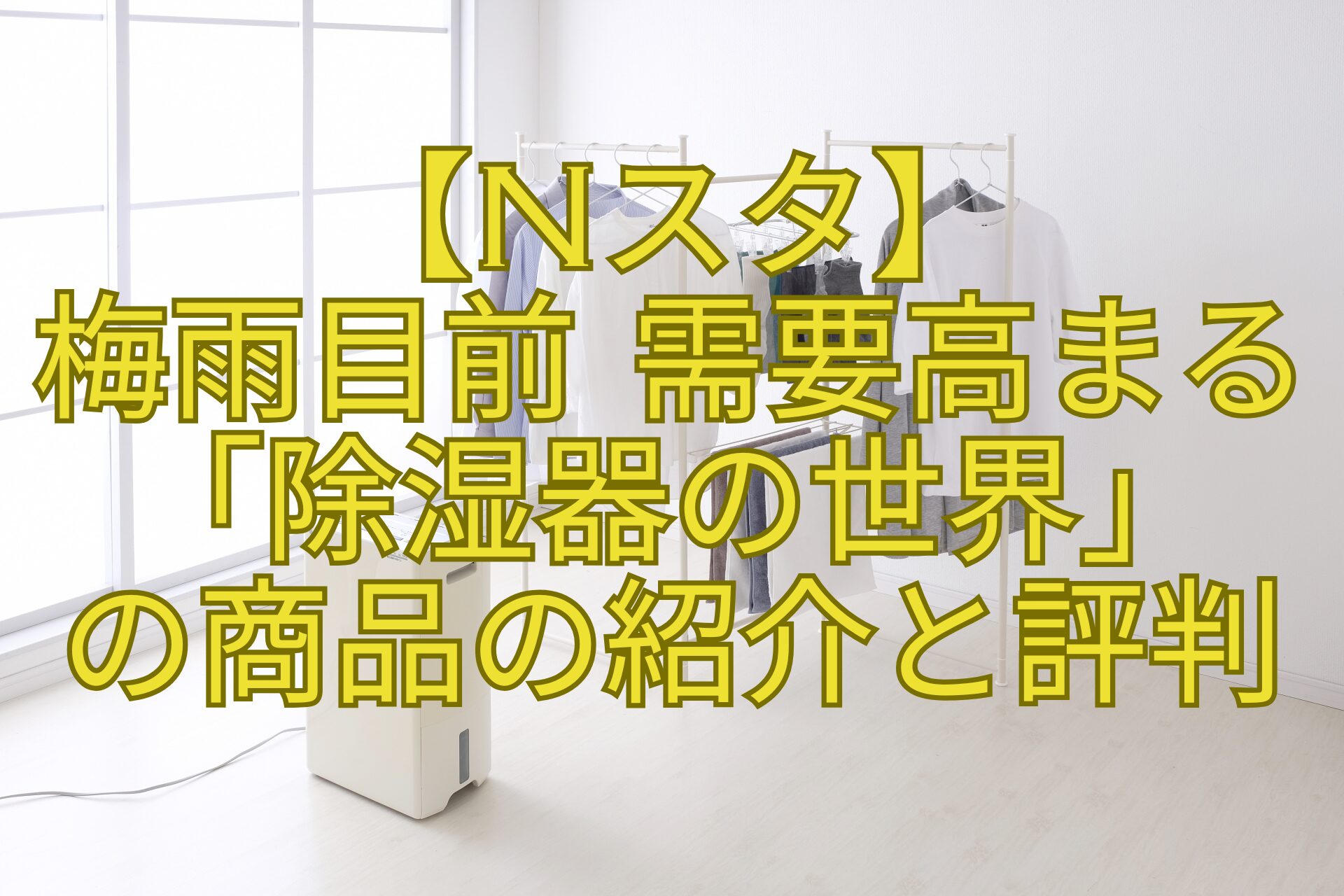 【Nスタ】-梅雨目前-需要高まる「除湿器の世界」-の商品の紹介と評判
