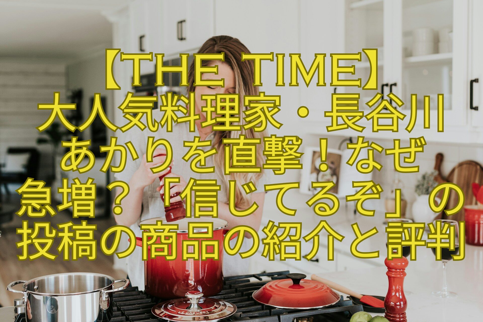 【THE-TIME】-大人気料理家・長谷川-あかりを直撃！なぜ-急増？「信じてるぞ」の投稿の商品の紹介と評判