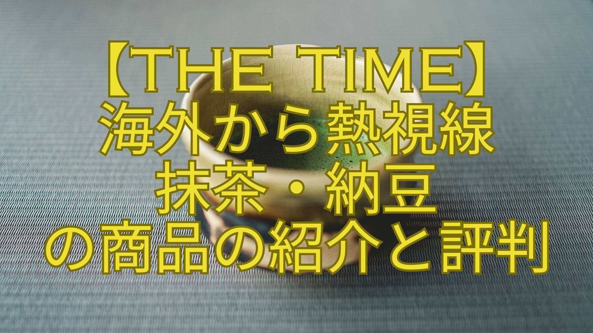 【THE-TIME】-海外から熱視線-抹茶・納豆-の商品の紹介と評判