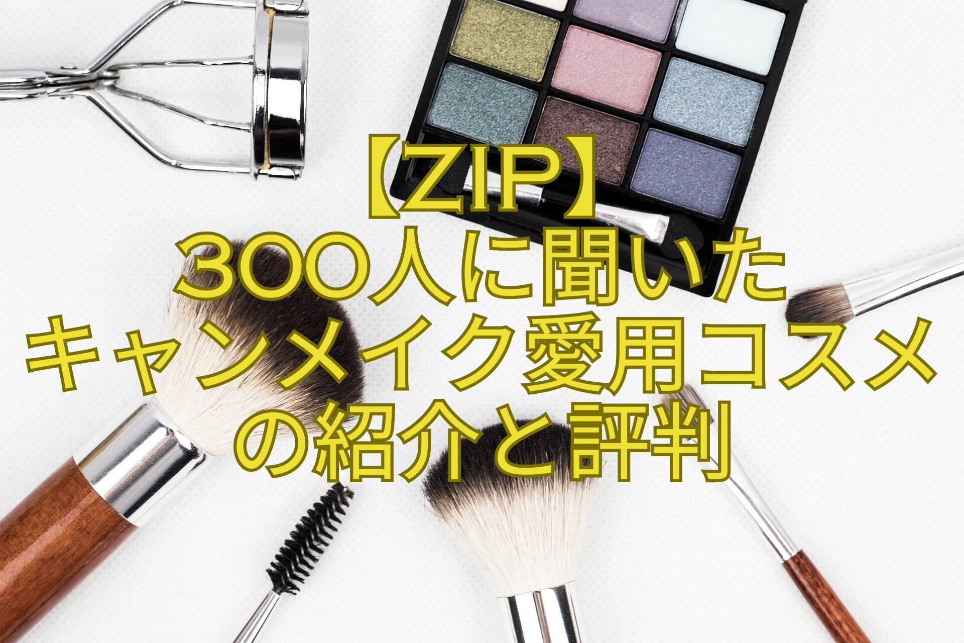 【ZIP】-300人に聞いた-キャンメイク愛用コスメの紹介と評判