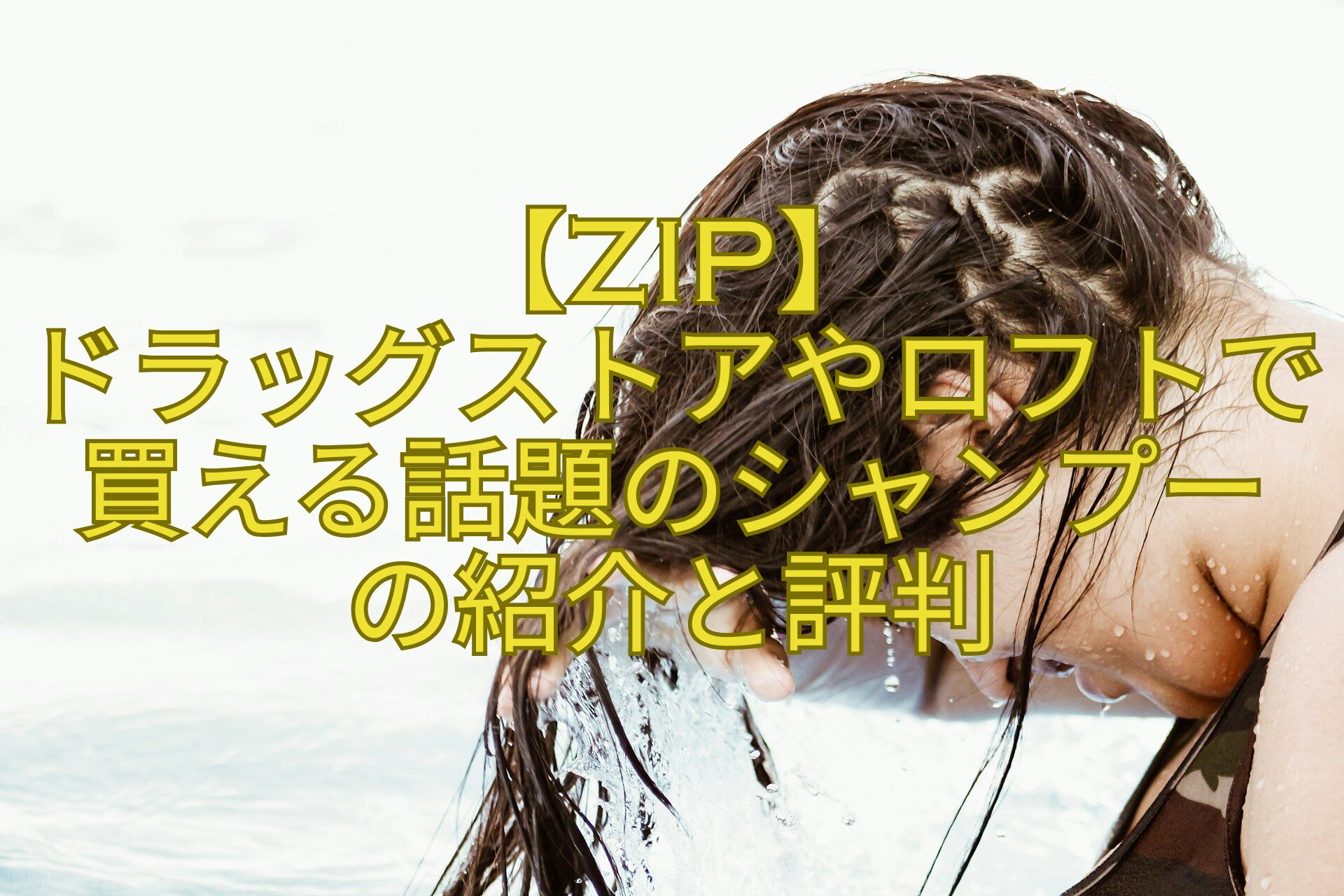 【ZIP】-ドラッグストアやロフトで買える話題のシャンプー-の紹介と評判