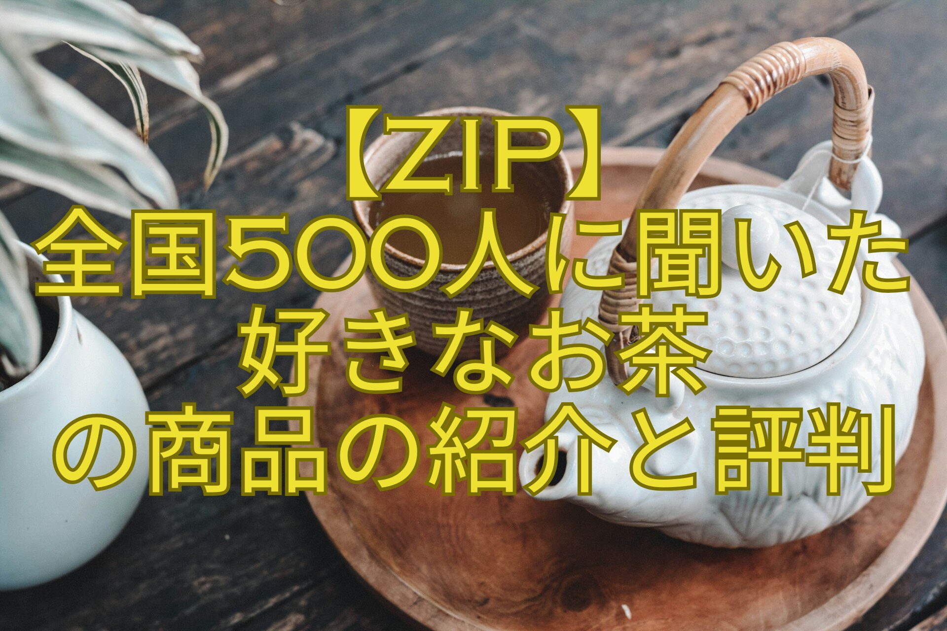 【ZIP】-全国500人に聞いた好きなお茶-の商品の紹介と評判