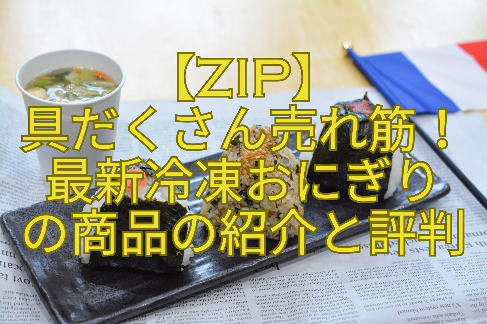 【ZIP】-具だくさん売れ筋！-最新冷凍おにぎり-の商品の紹介と評判