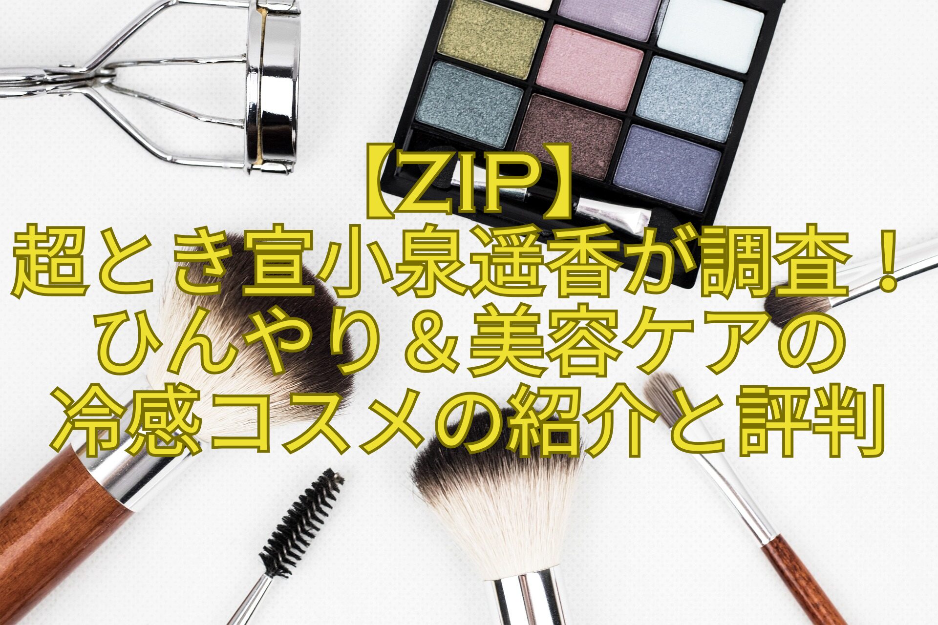 【ZIP】-超とき宣小泉遥香が調査！ひんやり＆美容ケアの-冷感コスメの紹介と評判