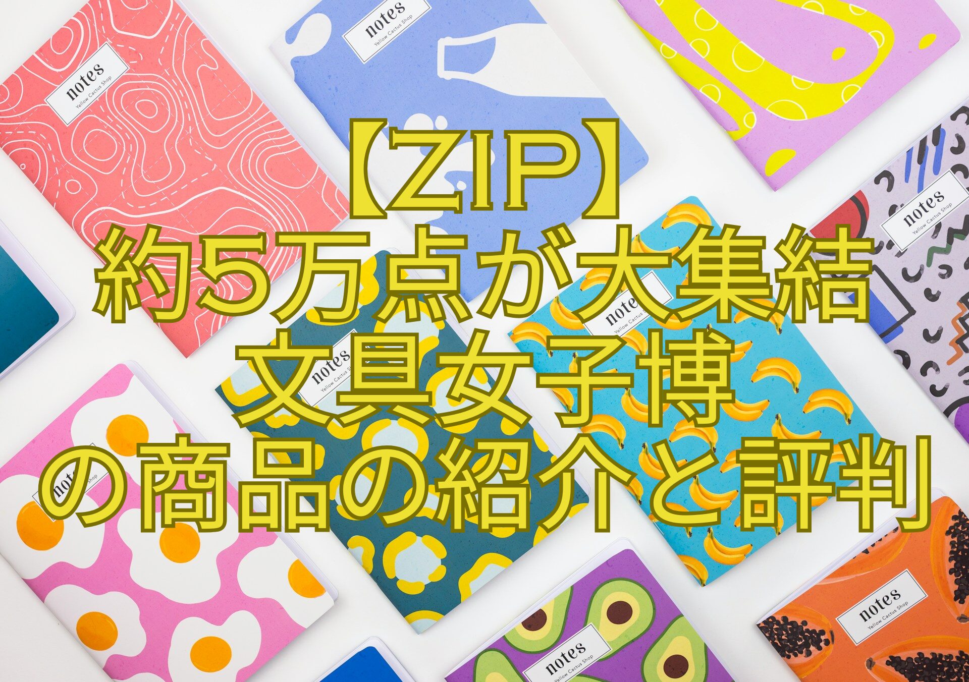 【ZIP】約5万点が大集結文具女子博の商品の紹介と評判