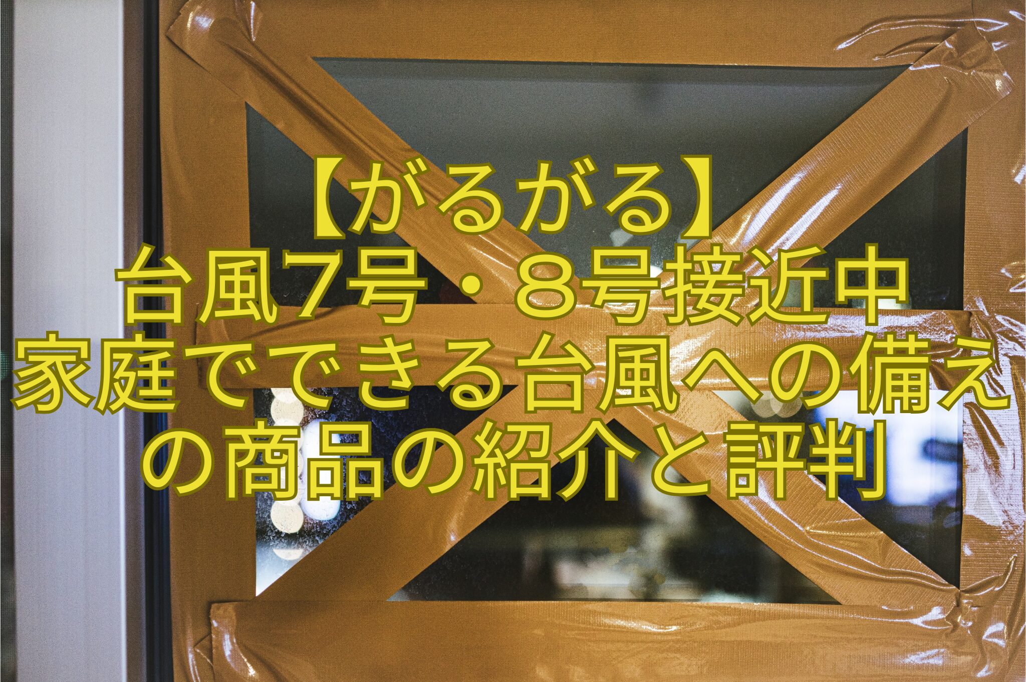 【がるがる】-台風7号・8号接近中-家庭でできる台風への備えの商品の紹介と評判
