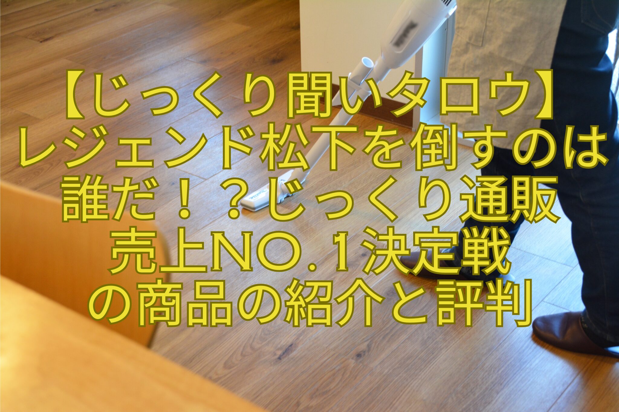 【じっくり聞いタロウ】-レジェンド松下を倒すのは誰だ！？じっくり通販-売上No.1決定戦-の商品の紹介と評判