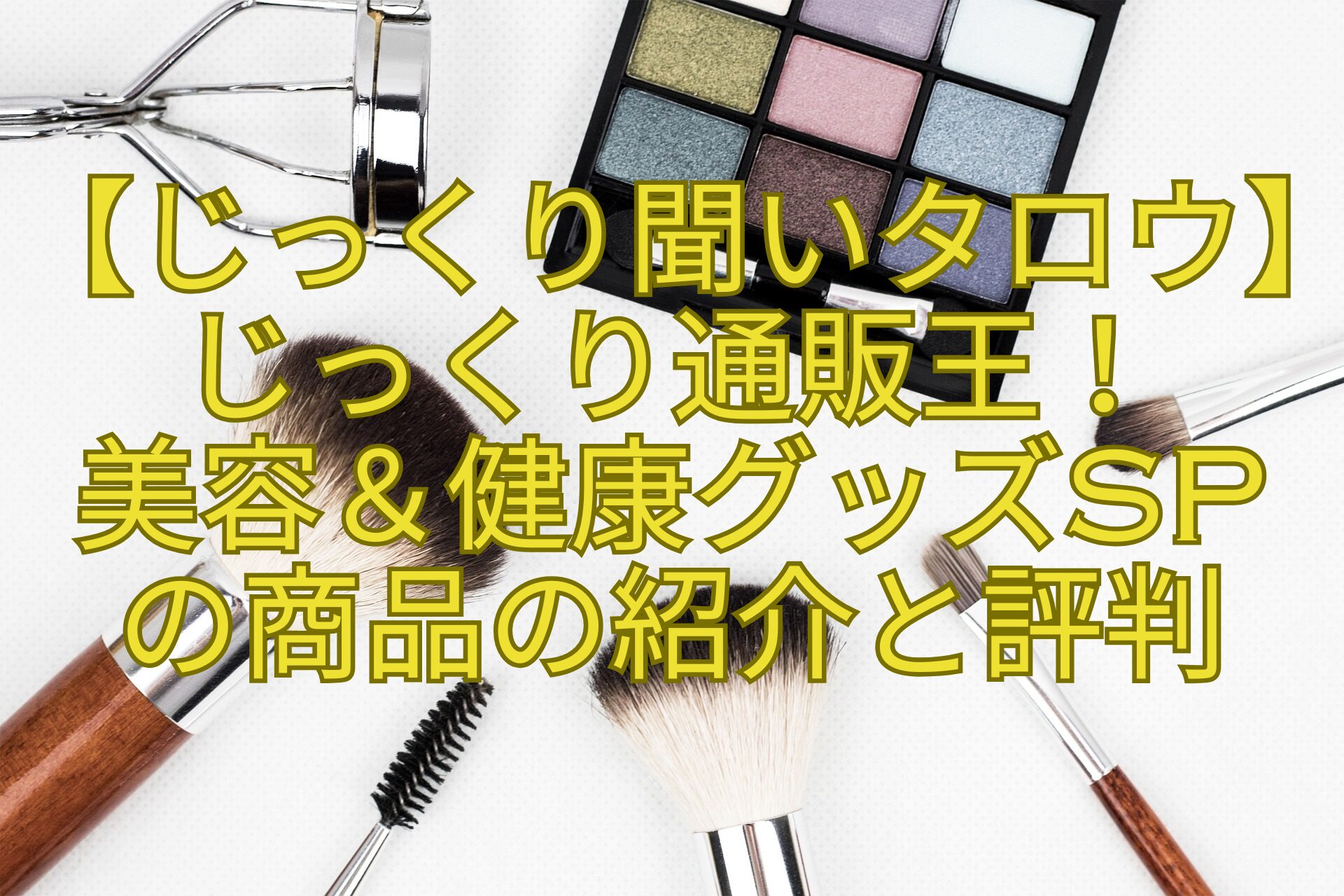【じっくり聞いタロウ】じっくり通販王！-美容＆健康グッズSP-の商品の紹介と評判