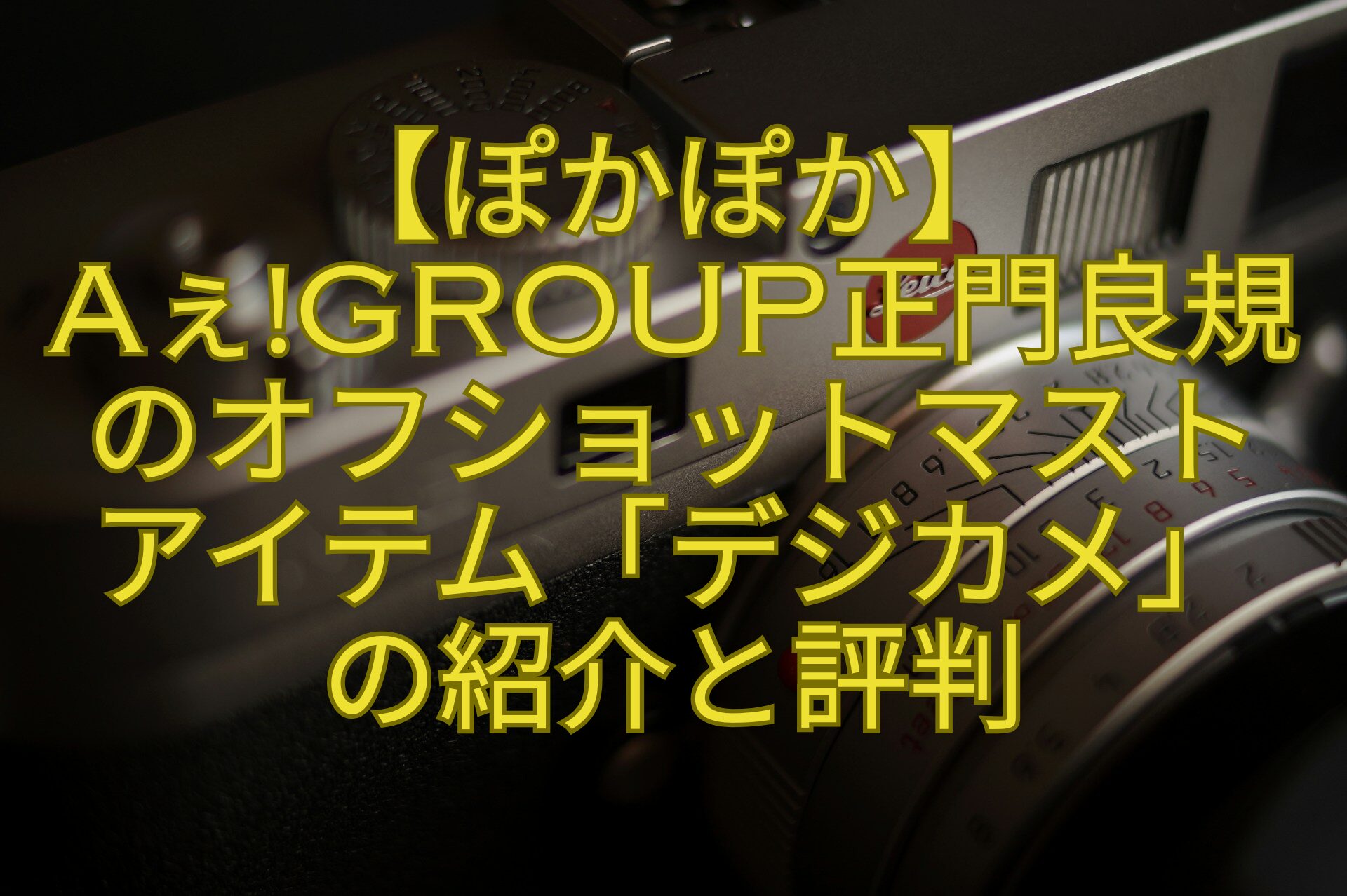 【ぽかぽか】-Aぇǃgroup正門良規のオフショットマスト-アイテム「デジカメ」-の紹介と評判