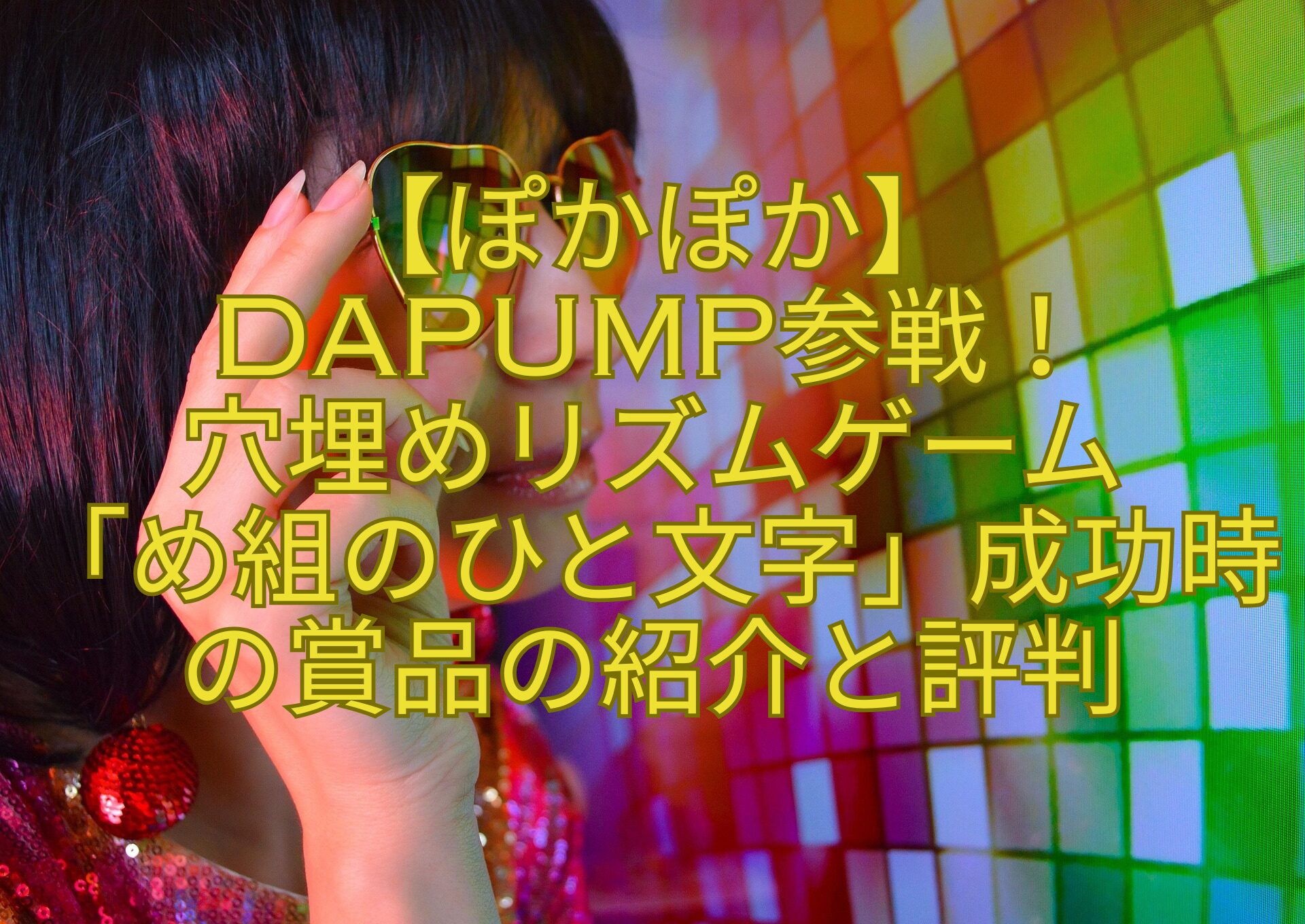 【ぽかぽか】-DAPUMP参戦！-穴埋めリズムゲーム-「め組のひと文字」成功時の賞品の紹介と評判