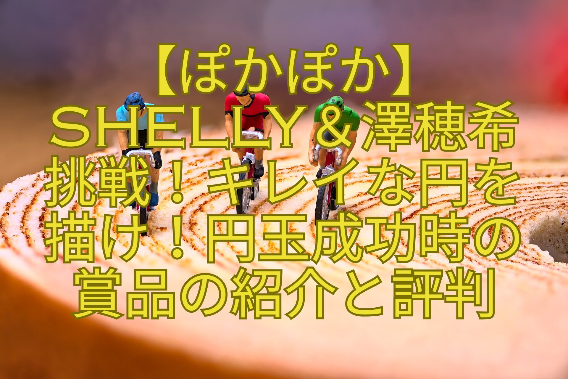 【ぽかぽか】-SHELLY＆澤穂希-挑戦！キレイな円を-描け！円玉成功時の-賞品の紹介と評判