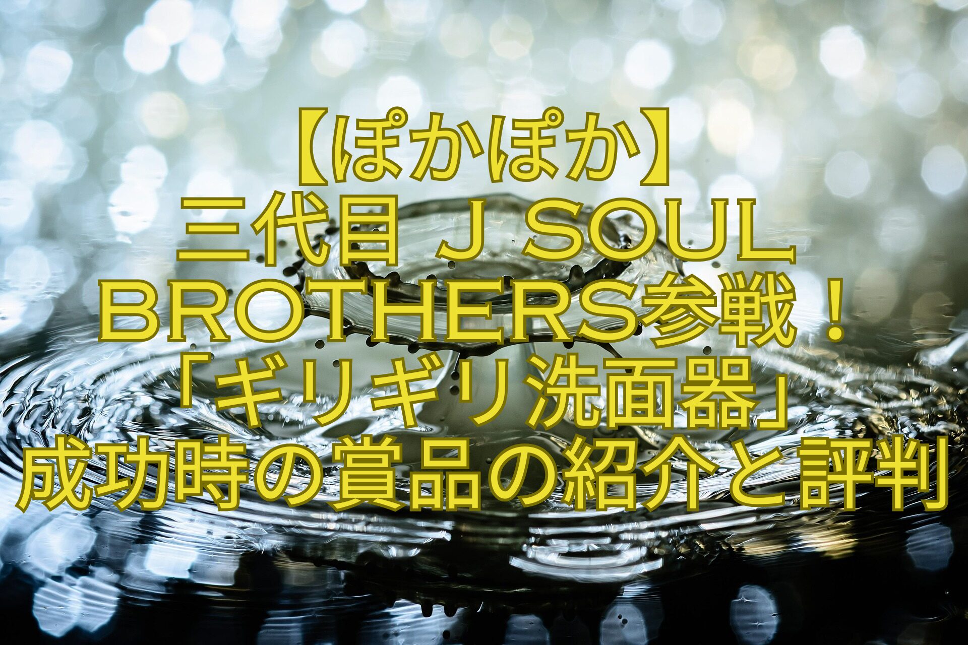 【ぽかぽか】-三代目-J-SOUL-BROTHERS参戦！「ギリギリ洗面器」-成功時の賞品の紹介と評判
