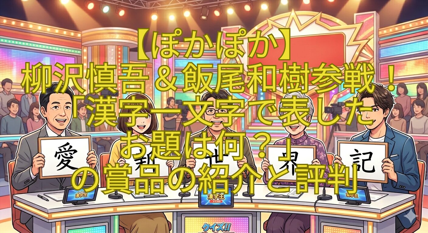 【ぽかぽか】-柳沢慎吾＆飯尾和樹参戦！「漢字一文字で表した-お題は何？」-の賞品の紹介と評判