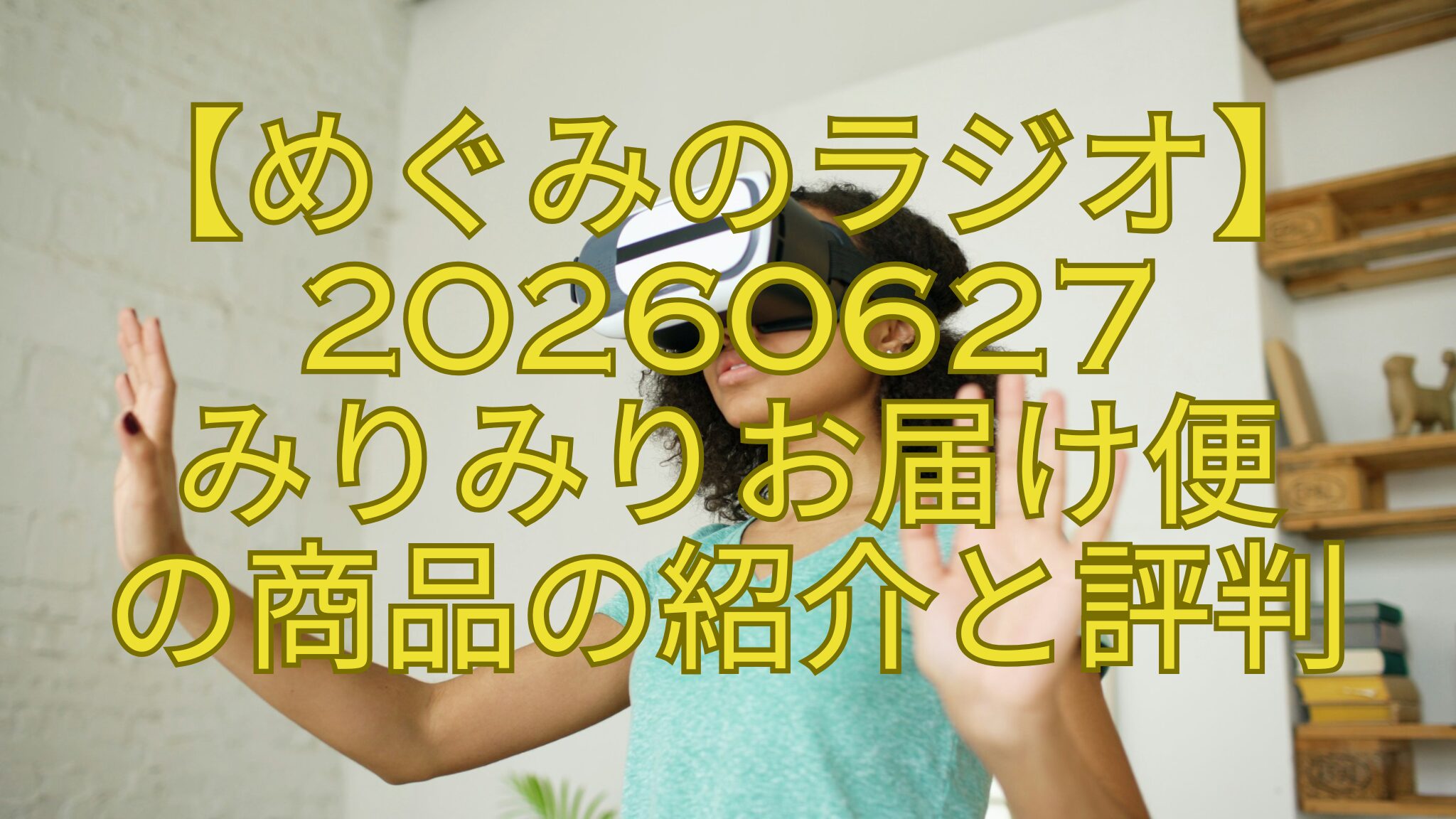 【めぐみのラジオ】20260627-みりみりお届け便-の商品の紹介と評判