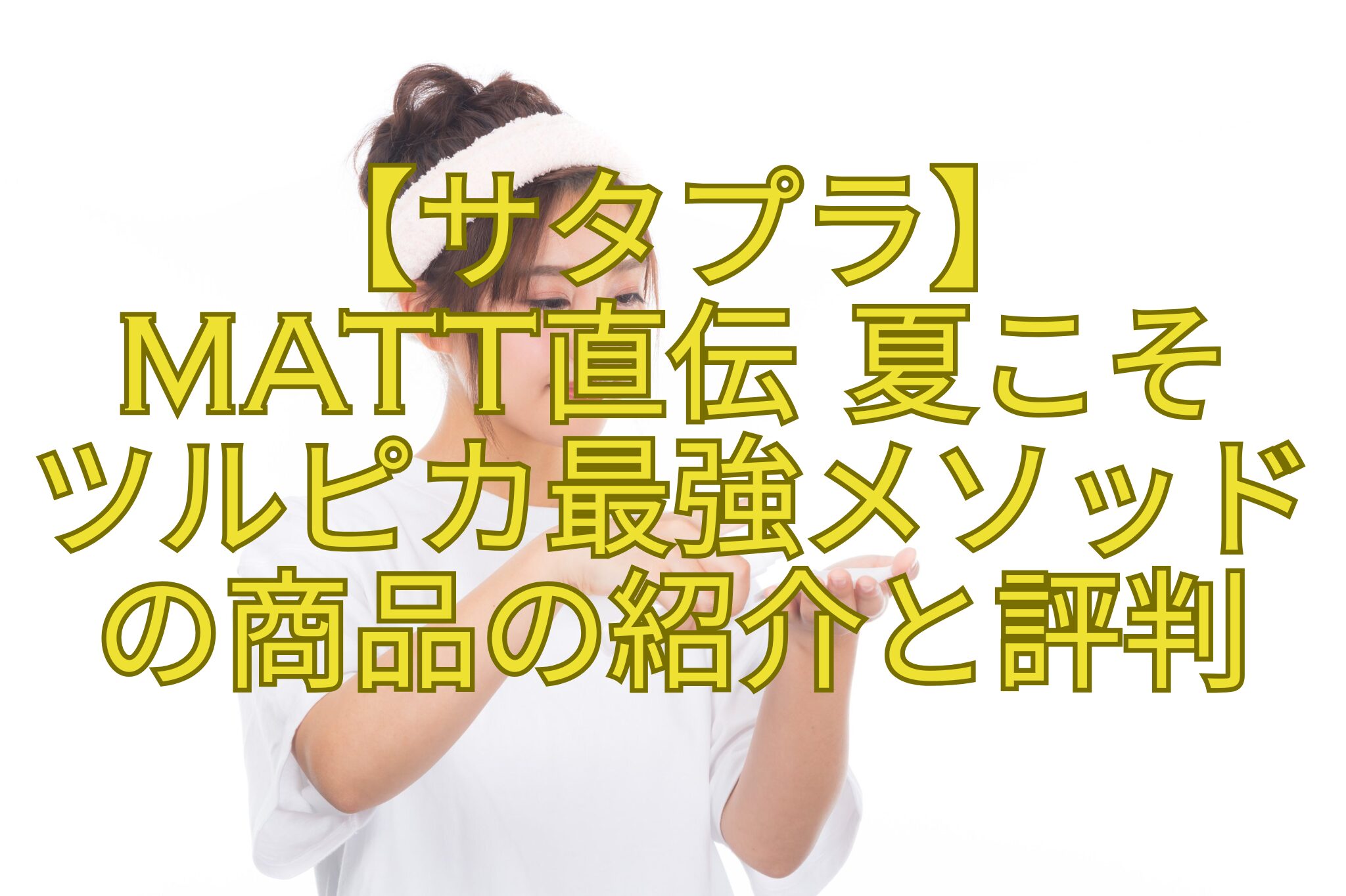 【サタプラ】-Matt直伝-夏こそ-ツルピカ最強メソッド-の商品の紹介と評判