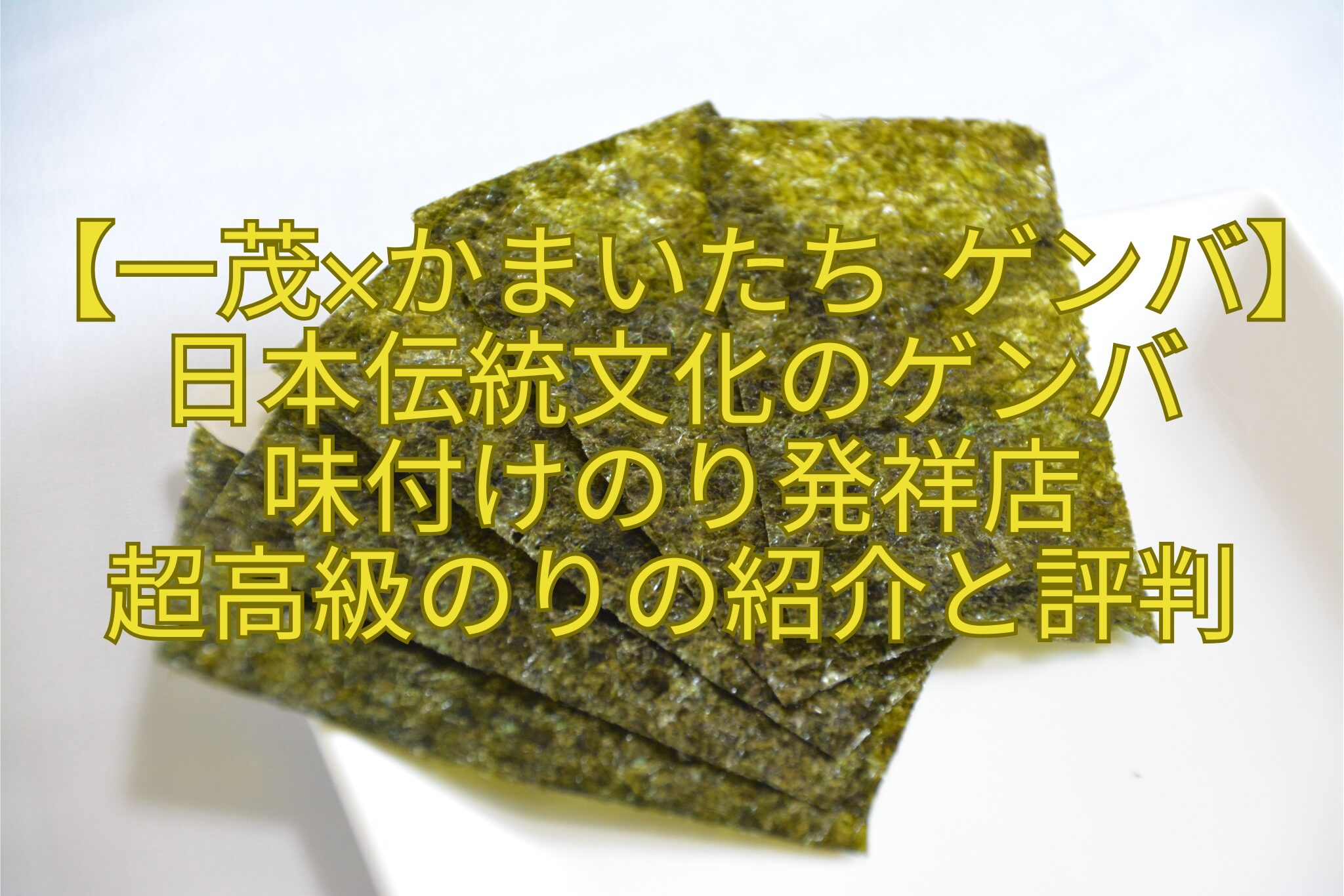 【一茂×かまいたち-ゲンバ】日本伝統文化のゲンバ-味付けのり発祥店-超高級のりの紹介と評判