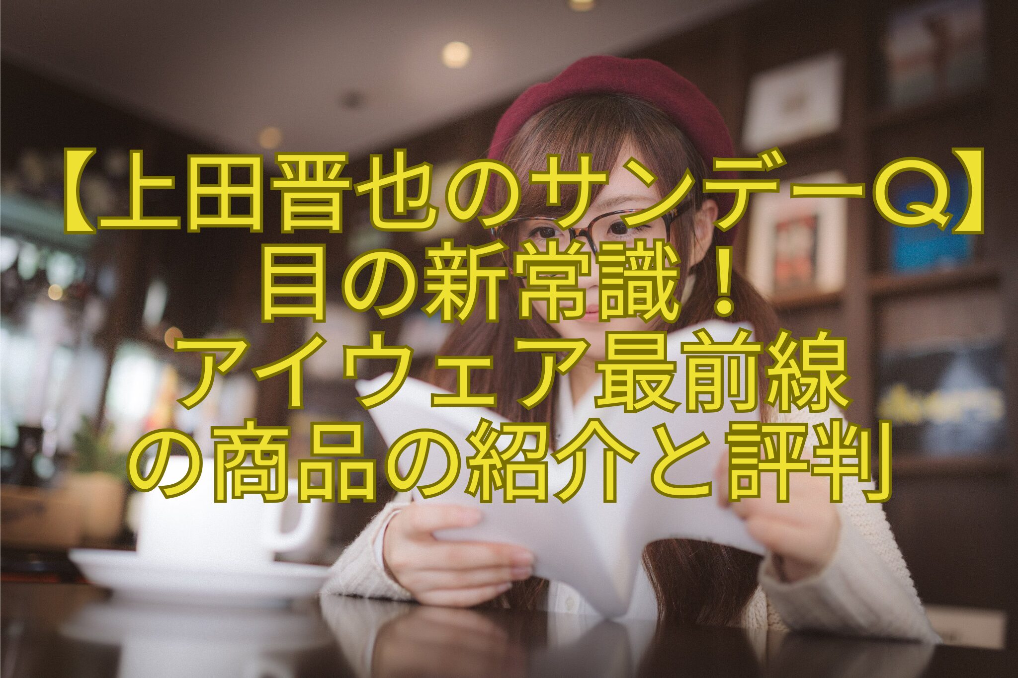 【上田晋也のサンデーQ】目の新常識！-アイウェア最前線-の商品の紹介と評判