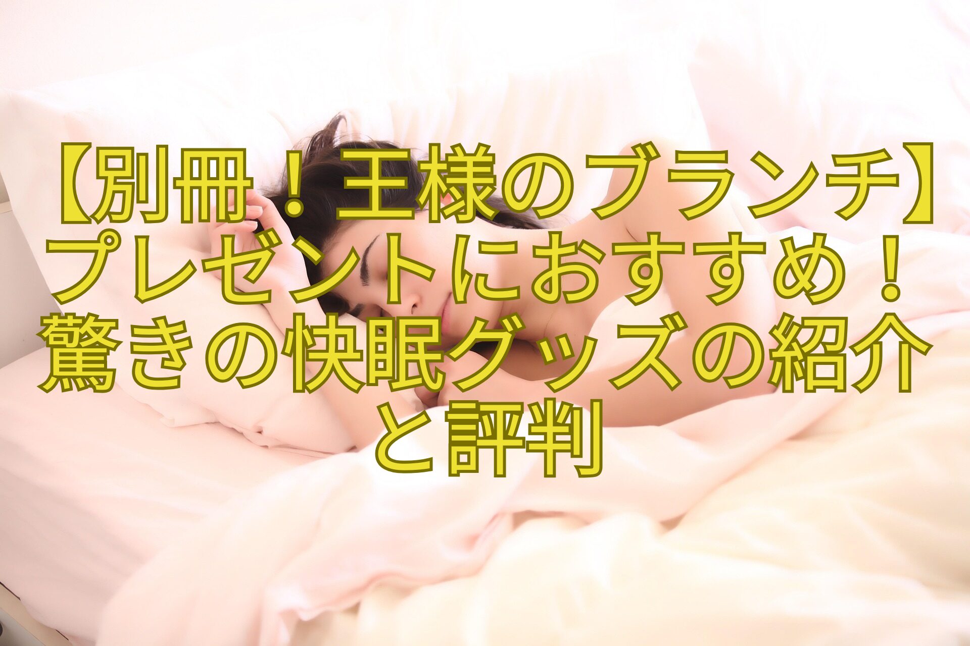 【別冊！王様のブランチ】プレゼントにおすすめ！驚きの快眠グッズの紹介と評判