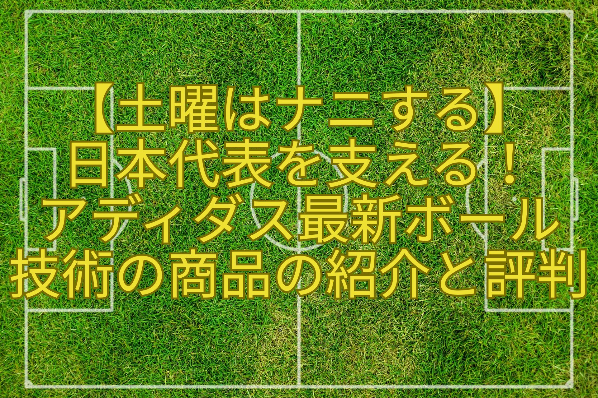 【土曜はナニする】-日本代表を支える！-アディダス最新ボール-技術の商品の紹介と評判