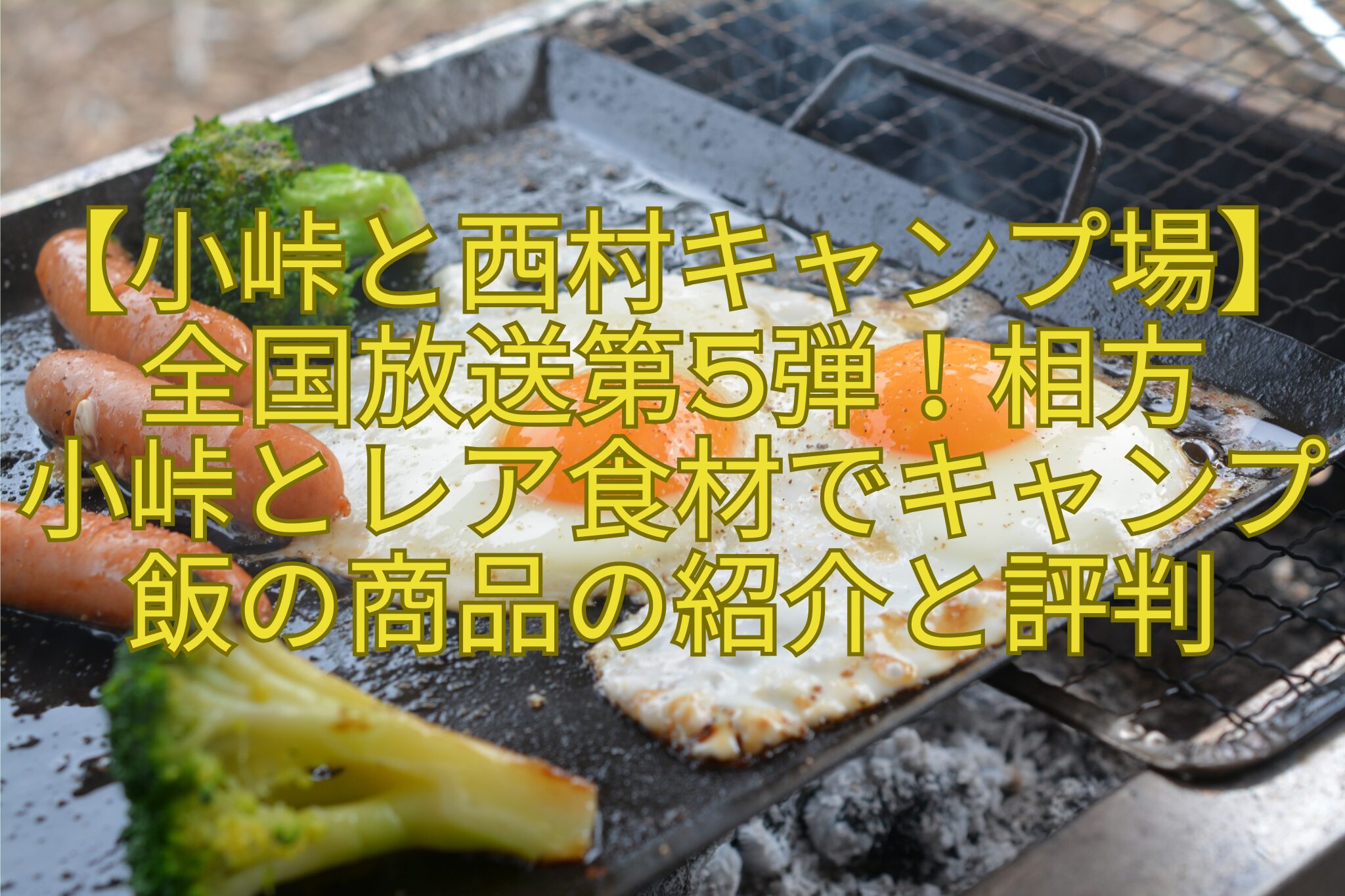 【小峠と西村キャンプ場】全国放送第5弾！相方-小峠とレア食材でキャンプ飯の商品の紹介と評判