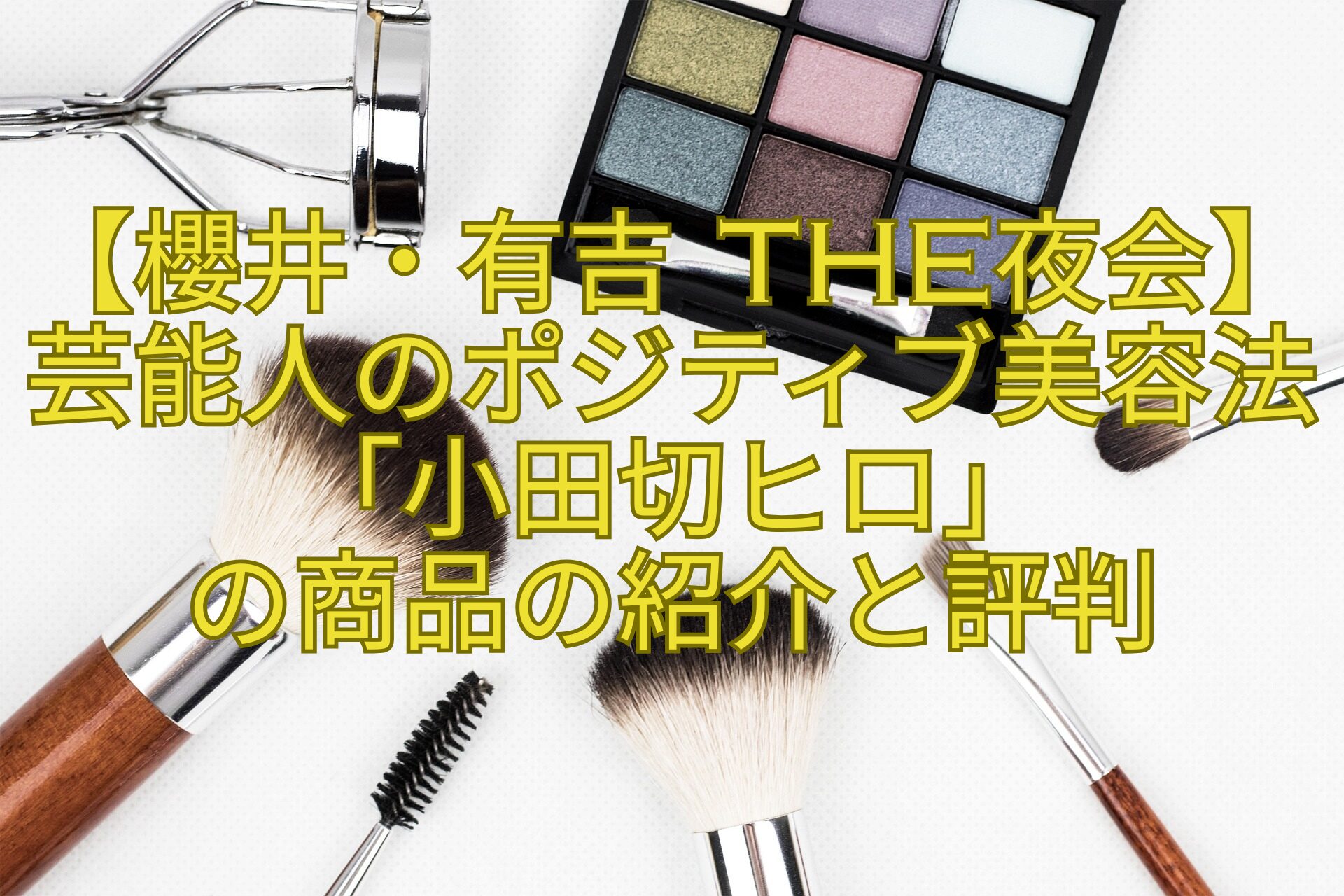 【櫻井・有吉-THE夜会】芸能人のポジティブ美容法「小田切ヒロ」-の商品の紹介と評判