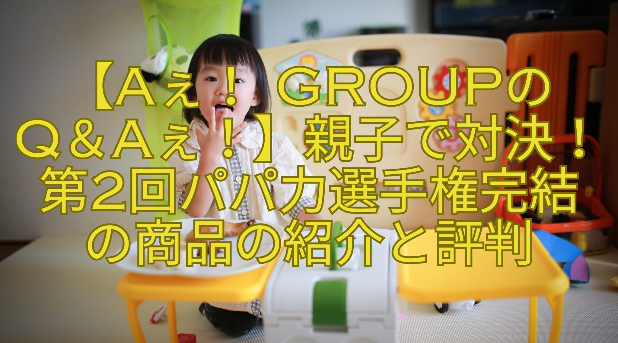 【Aぇ！ groupのQ＆Aぇ！】親子で対決！第2回パパ力選手権完結の商品の紹介と評判 | おもしろがる！
